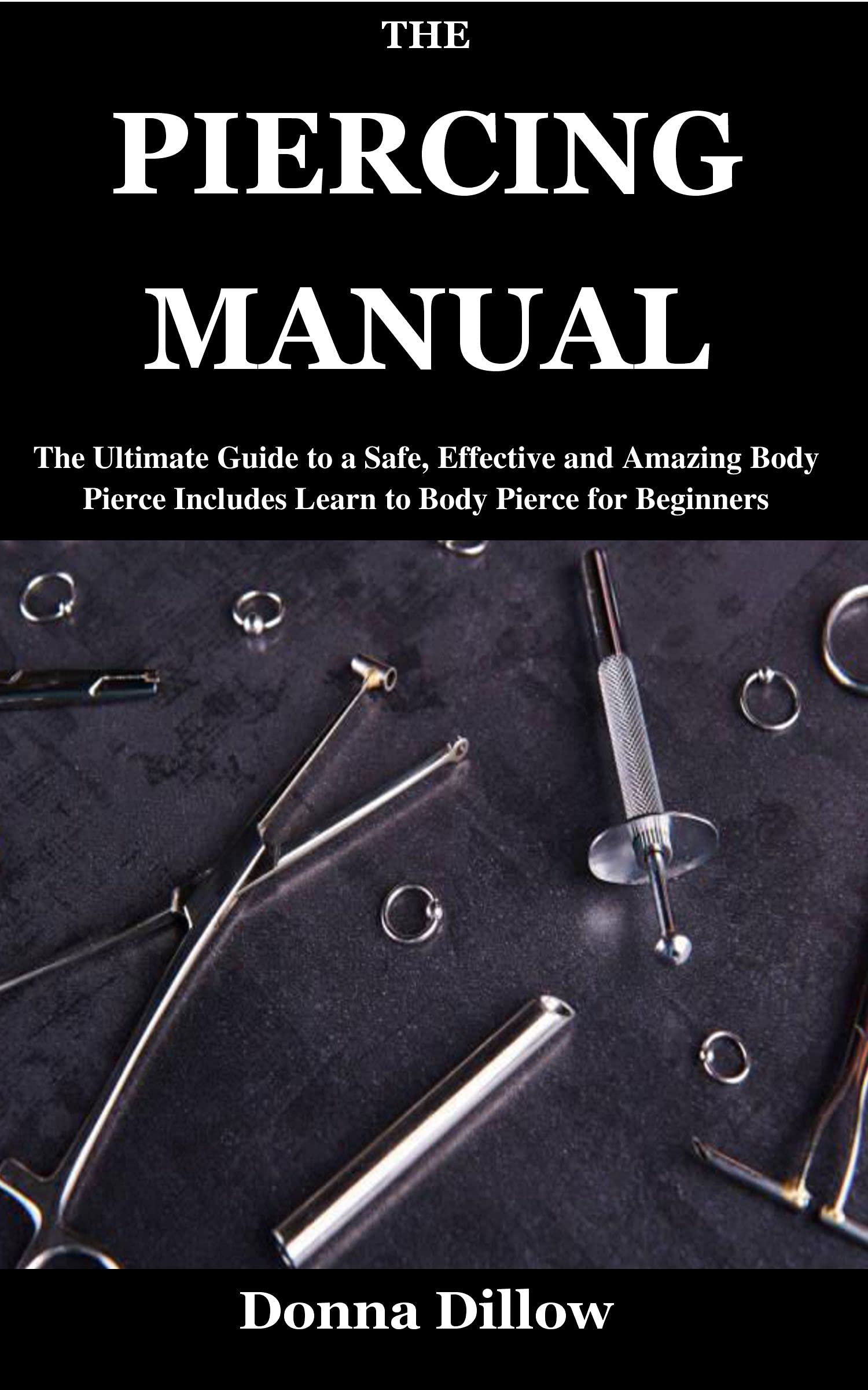 THE PIERCING MANUAL The Ultimate Guide to a Safe, Effective and Amazing Body Pierce Includes