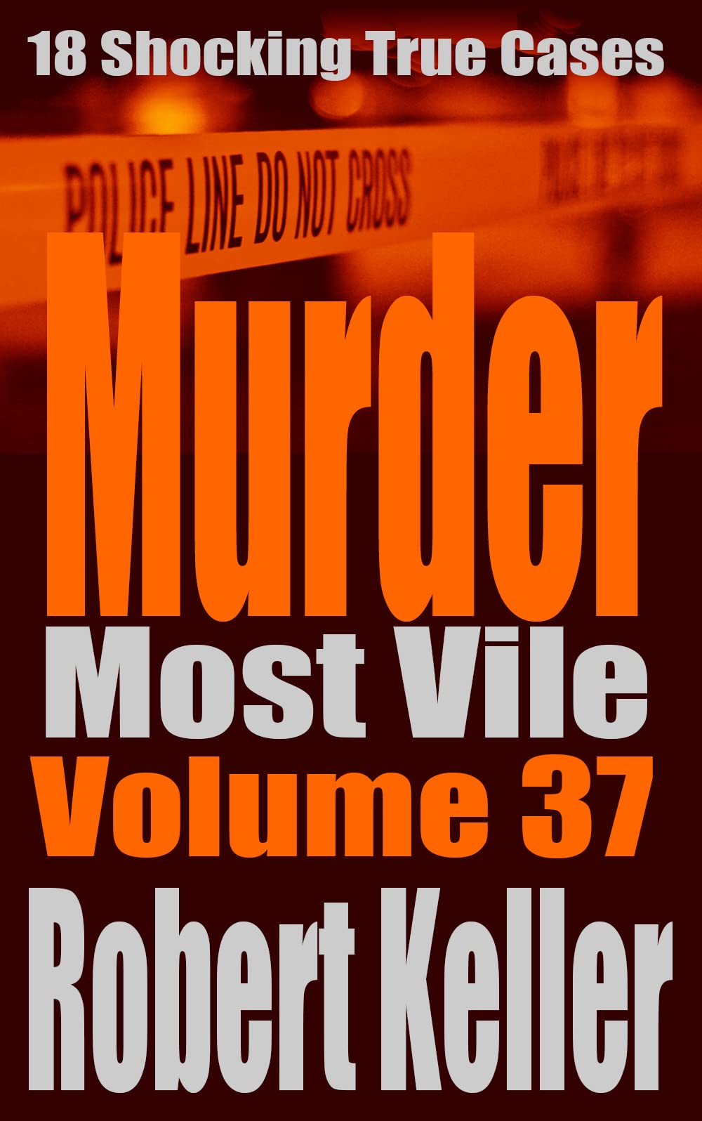 Murder Most Vile Volume 37: 18 Shocking True Crime Cases of Murder and Mayhem