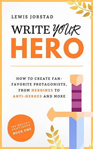 Write Your Hero: How to Create Fan-Favorite Protagonists, from Heroines to Anti-Heroes and More
