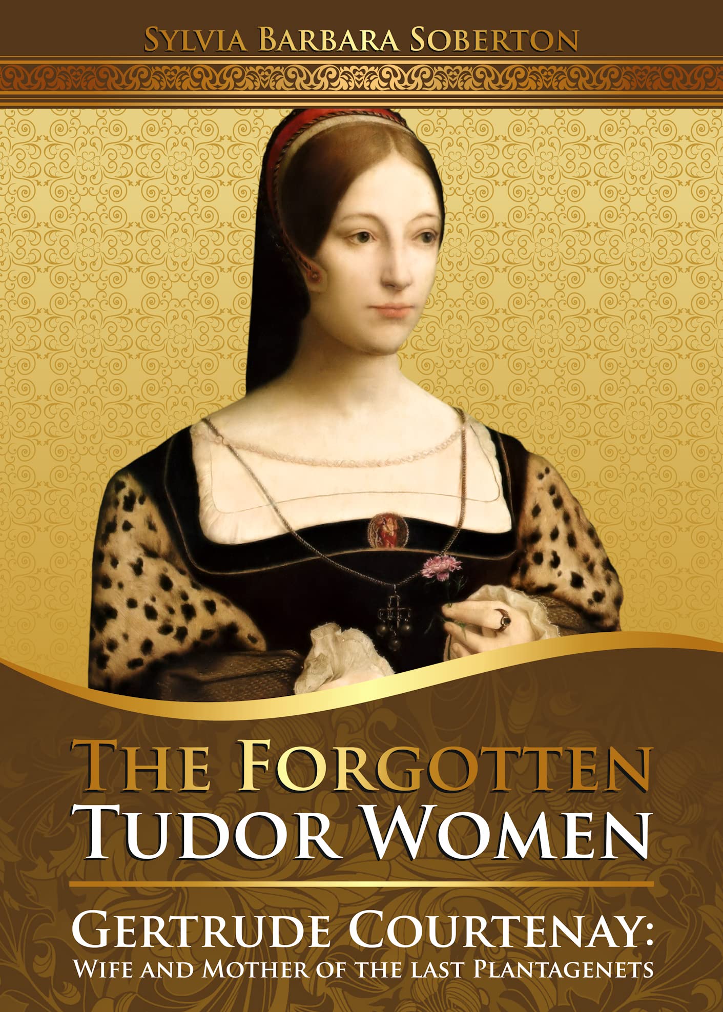 The Forgotten Tudor Women: Gertrude Courtenay. Wife and Mother of the last Plantagenets