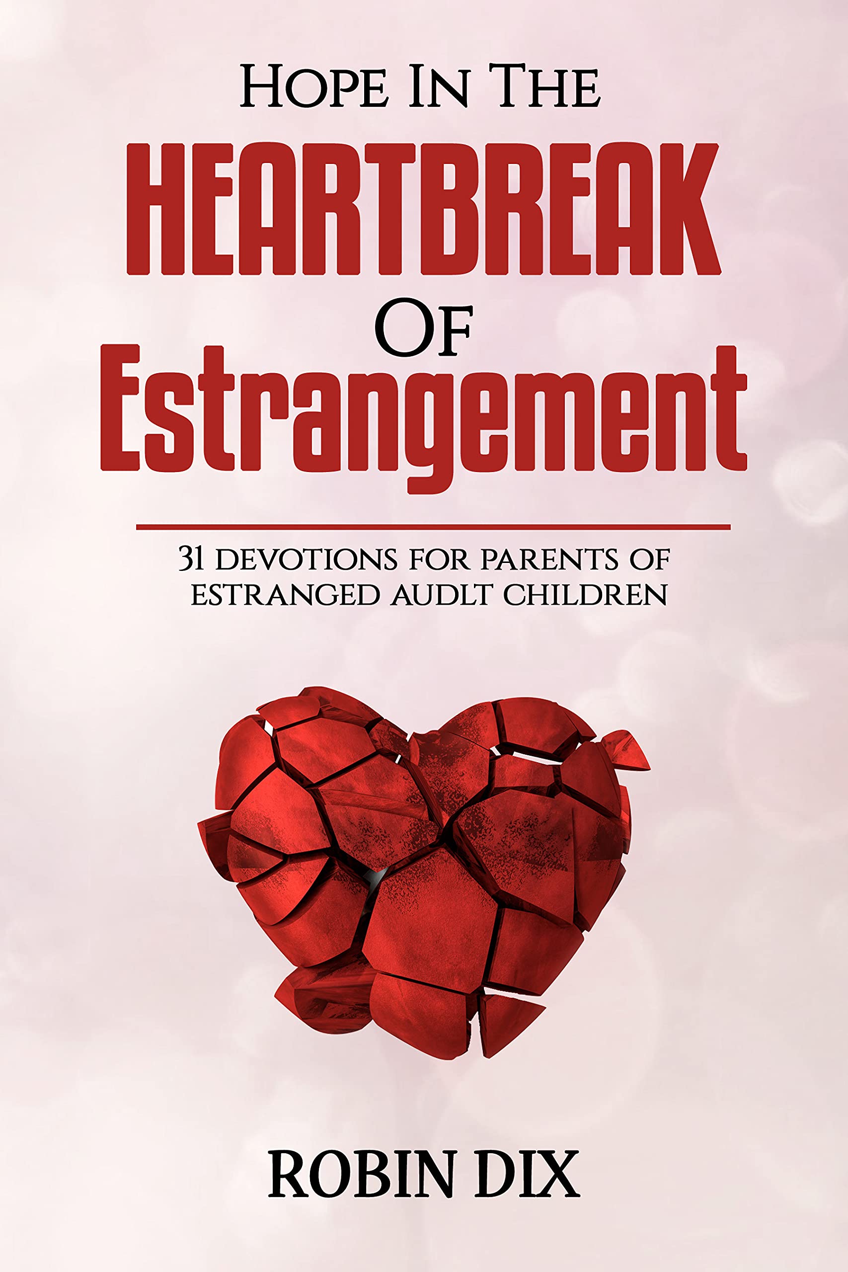 Hope In The Heartbreak Of Estrangement : 31 devotions for parents of estranged adult children