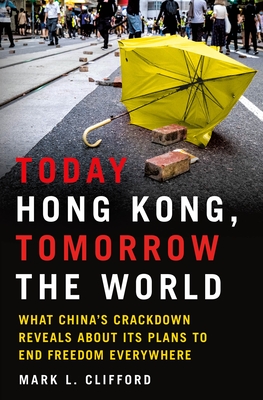 Today Hong Kong, Tomorrow the World: what China's Crackdown Reveals about  Its Plans to End Freedom Everywhere by Mark L. Clifford | Goodreads