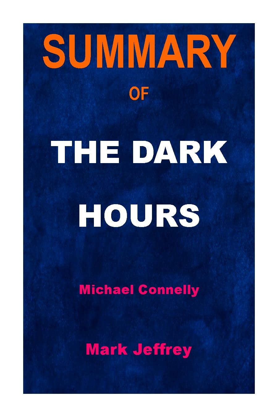 SUMMARY OF THE DARK HOURS A Book By Michael Connelly by Mark Jeffrey