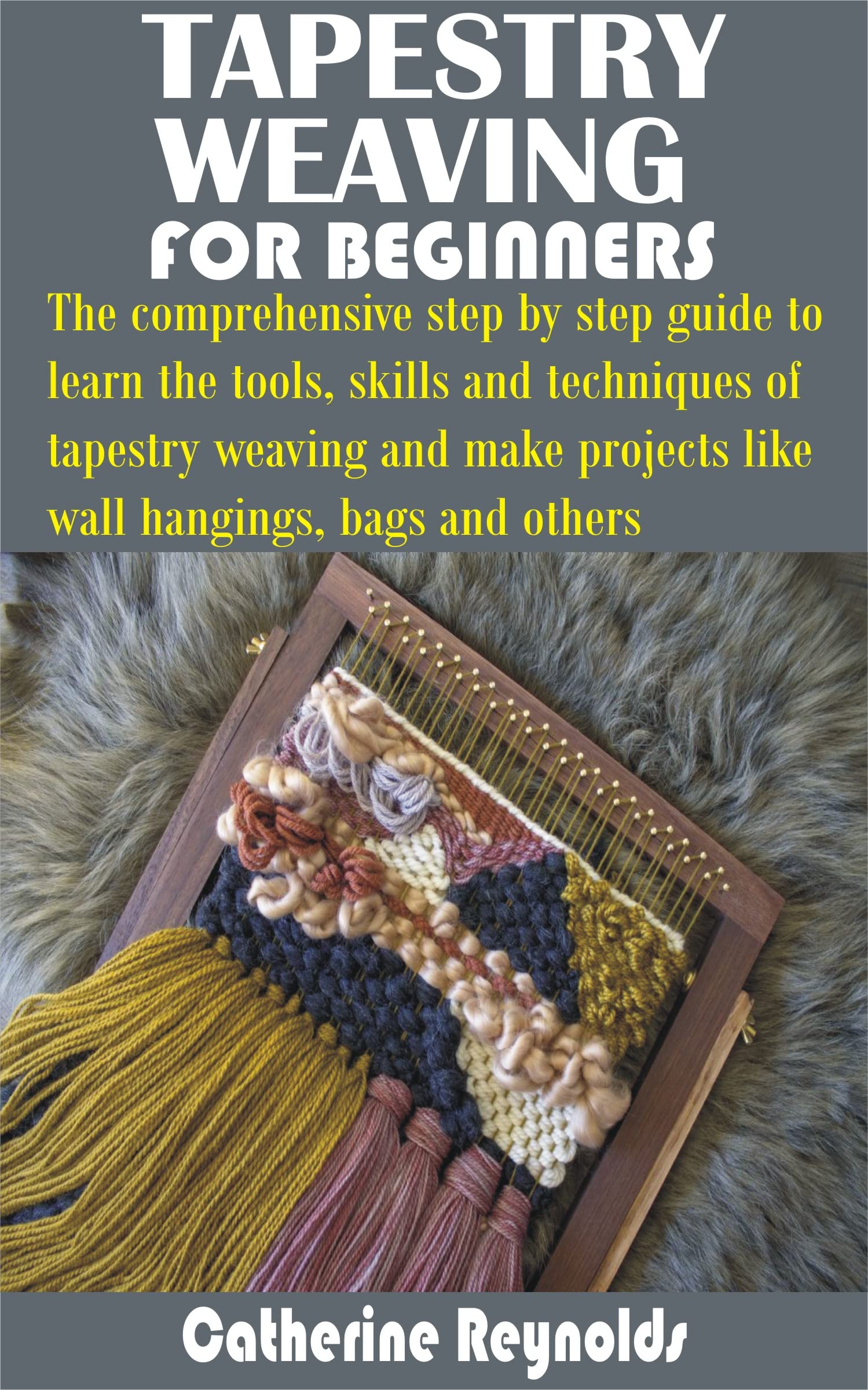 TAPESTRY WEAVING FOR BEGINNERS: The comprehensive step by step guide to