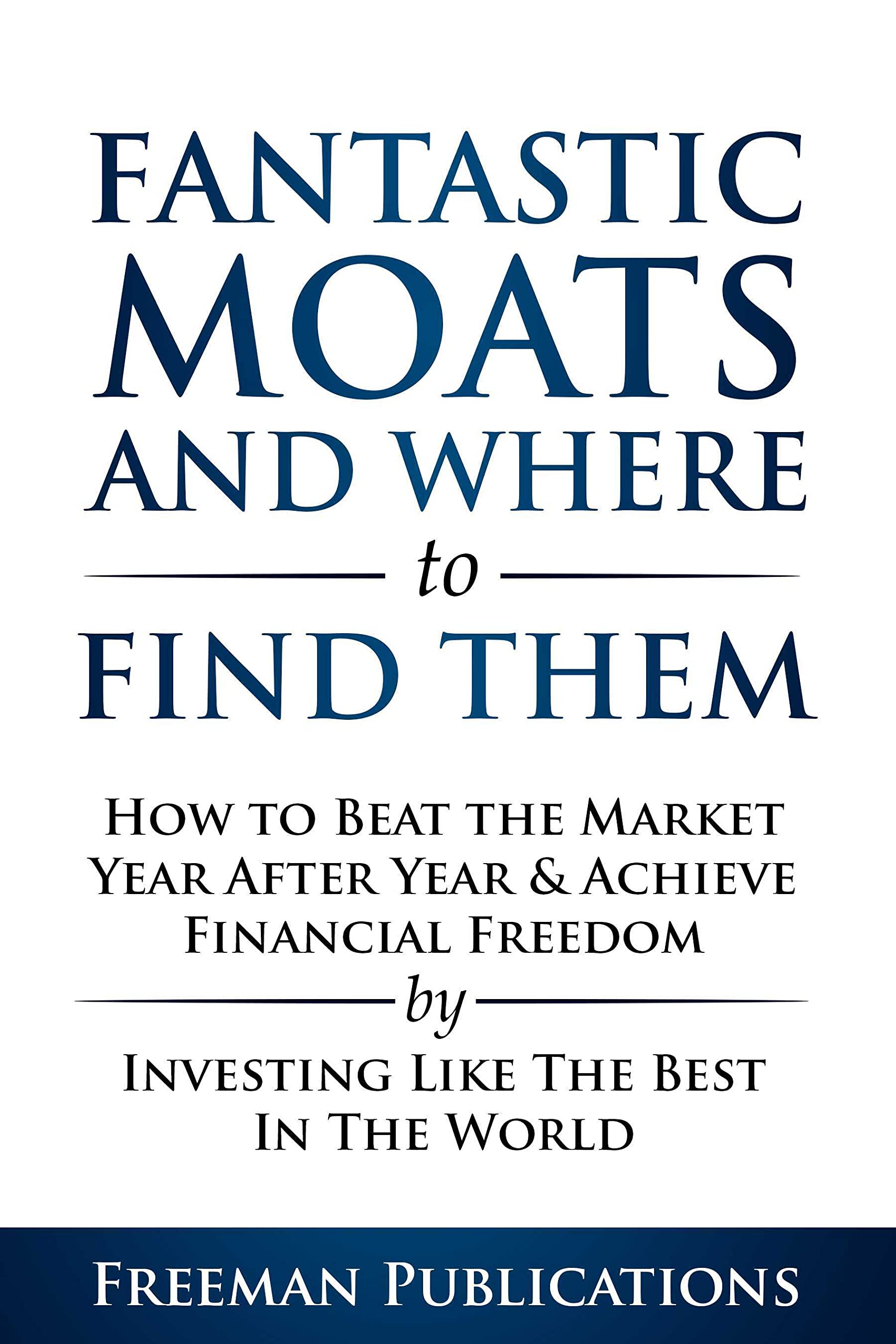 Stock Investing for Beginners: Fantastic Moats and Where to Find Them - How to Beat the Market Year After Year & Achieve Financial Freedom By Investing ... The Best In The World