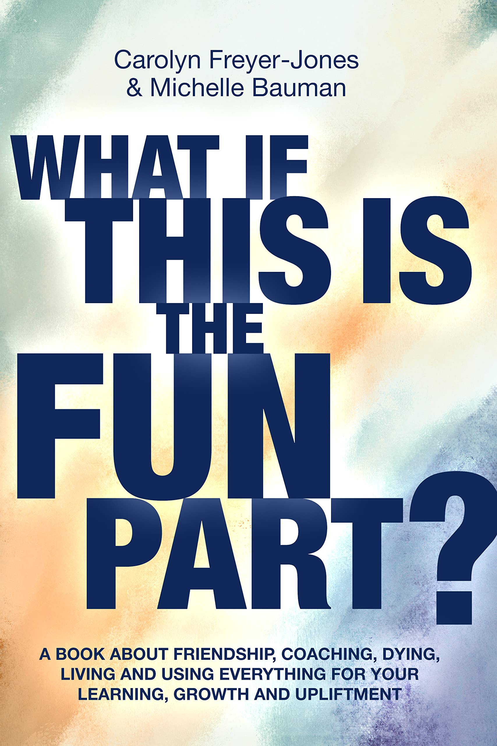 What if this Is the Fun Part?: A book about friendship, coaching, dying, living and using everything for your learning, growth and upliftment