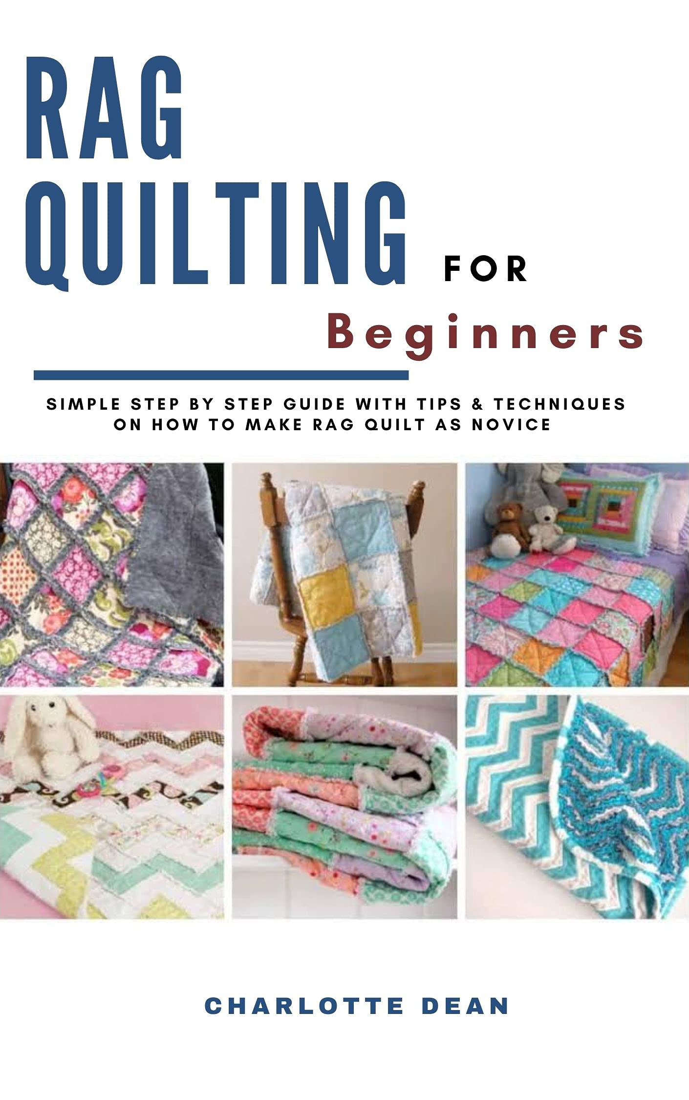 RAG QUILTING FOR BEGINNERS Simple Step by Step Guide with Tips & Techniques on How to Make Rag
