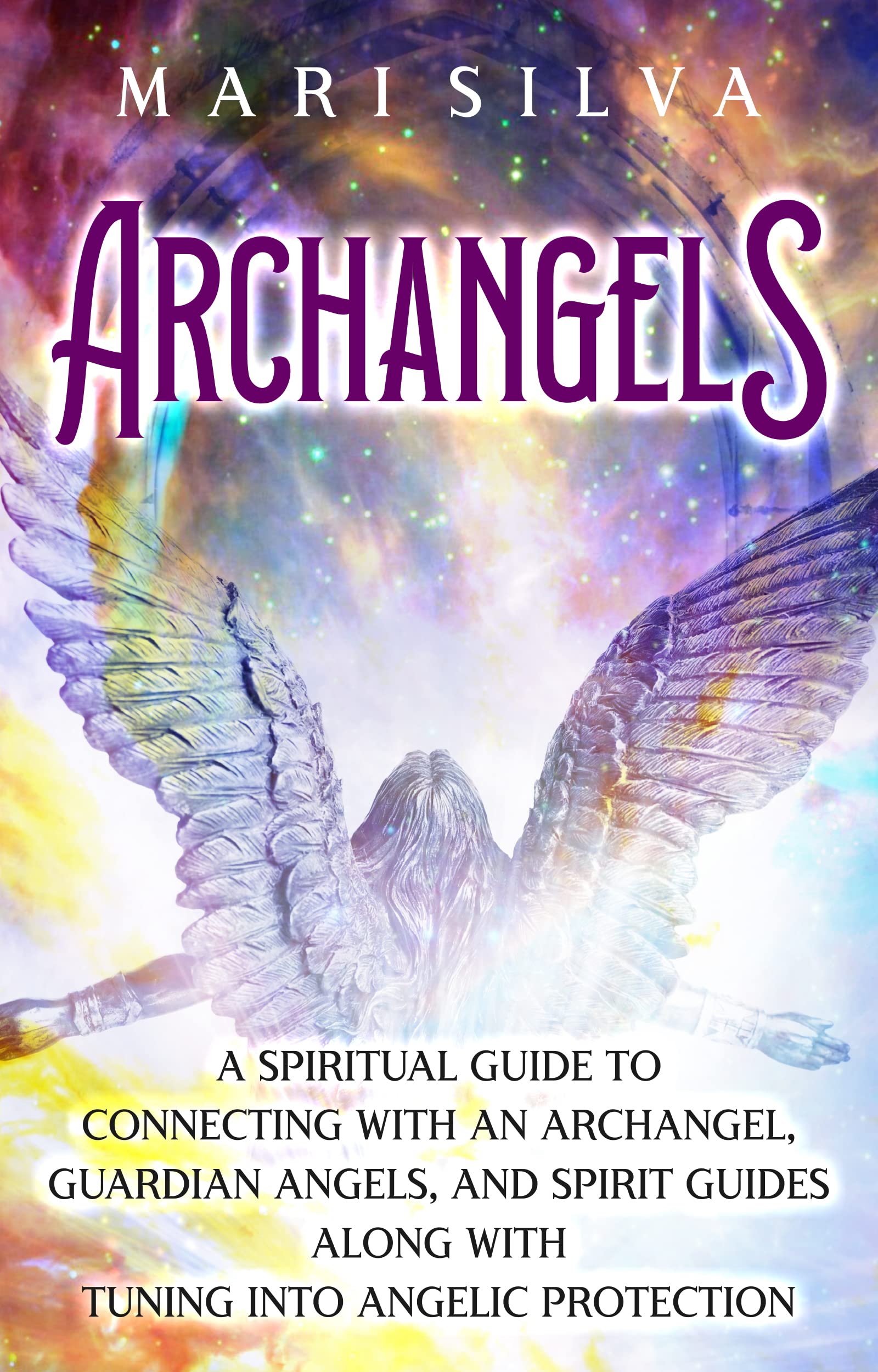 Archangels: A Spiritual Guide to Connecting with an Archangel, Guardian Angels, and Spirit Guides along with Tuning into Angelic Protection