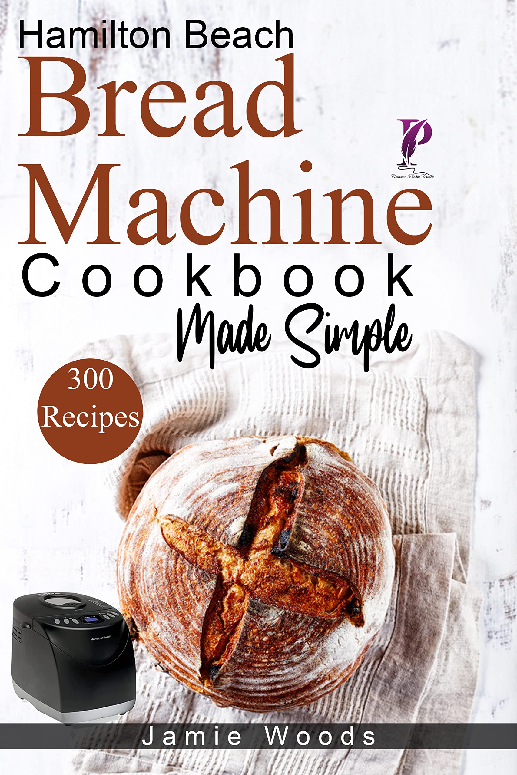 Hamilton Beach Bread Machine Cookbook Made Simple 300 NoFuss & Hands