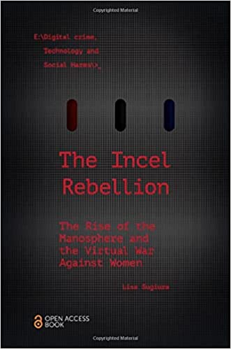The Incel Rebellion: The Rise of the Manosphere and the Virtual War Against Women (Emerald Studies In Digital Crime, Technology and Social Harms)