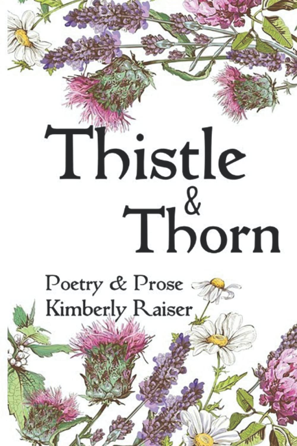 Thistle & Thorn: Poetry & Prose by Kimberly Raiser | Goodreads