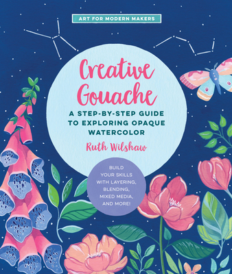 Creative Gouache: A Step-by-Step Guide to Exploring Opaque Watercolor - Build Your Skills with Layering, Blending, Mixed Media, and More! (Volume 4)
