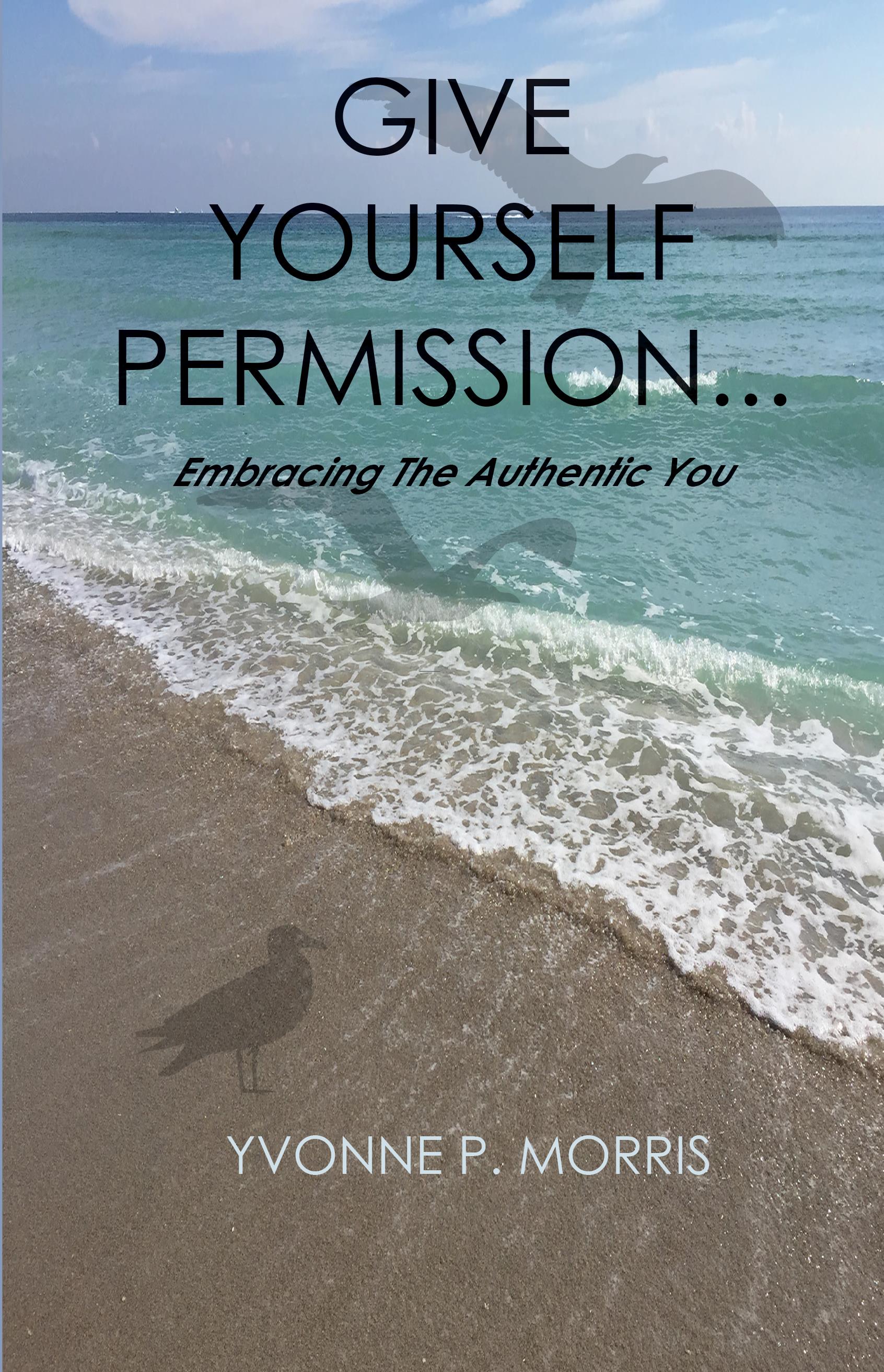 Give yourself Permission... Embracing the Authentic You by Yvonne P
