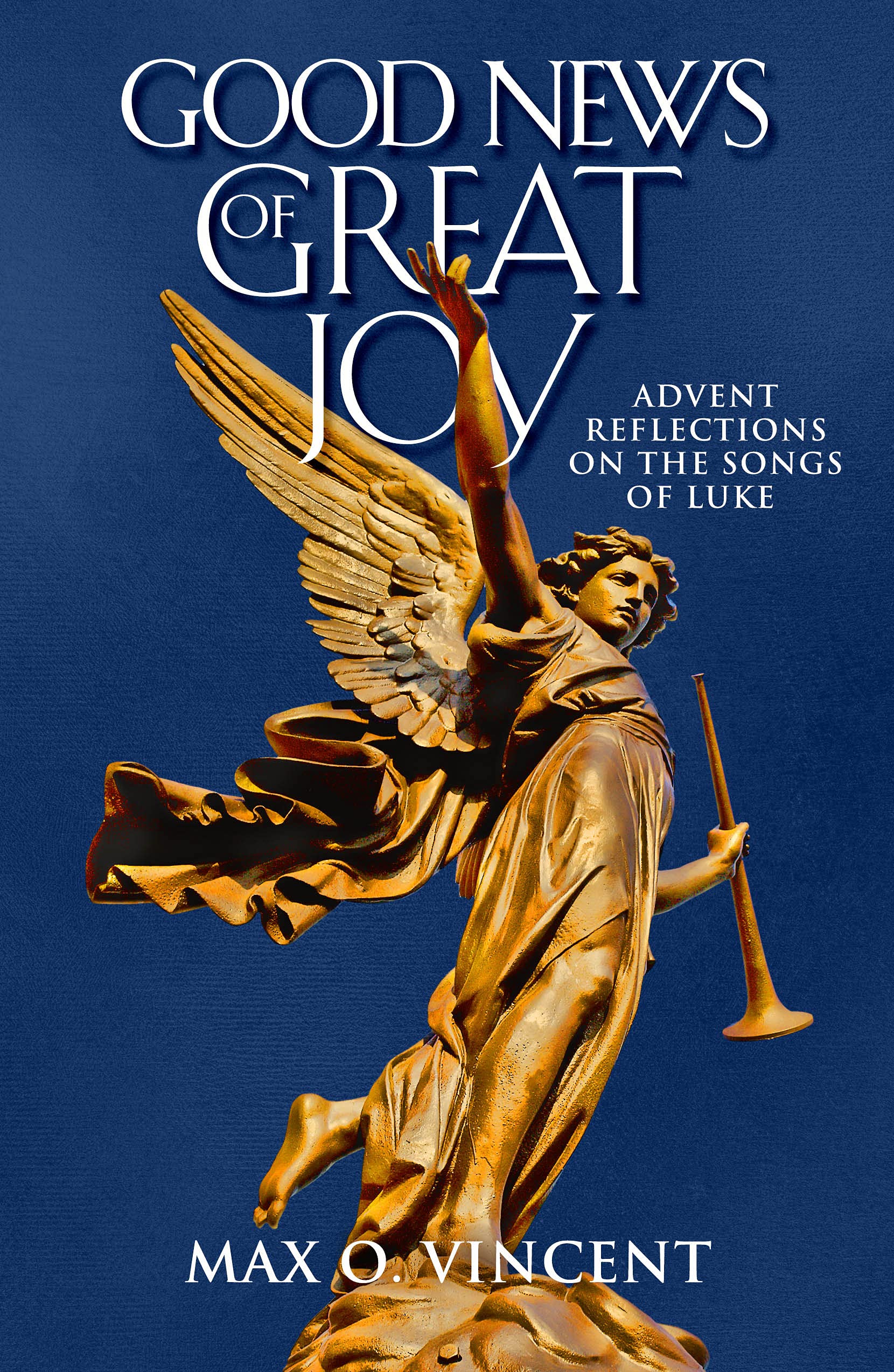 Good News of Great Joy Advent Reflections on the Songs of Luke by Max O. Vincent Goodreads