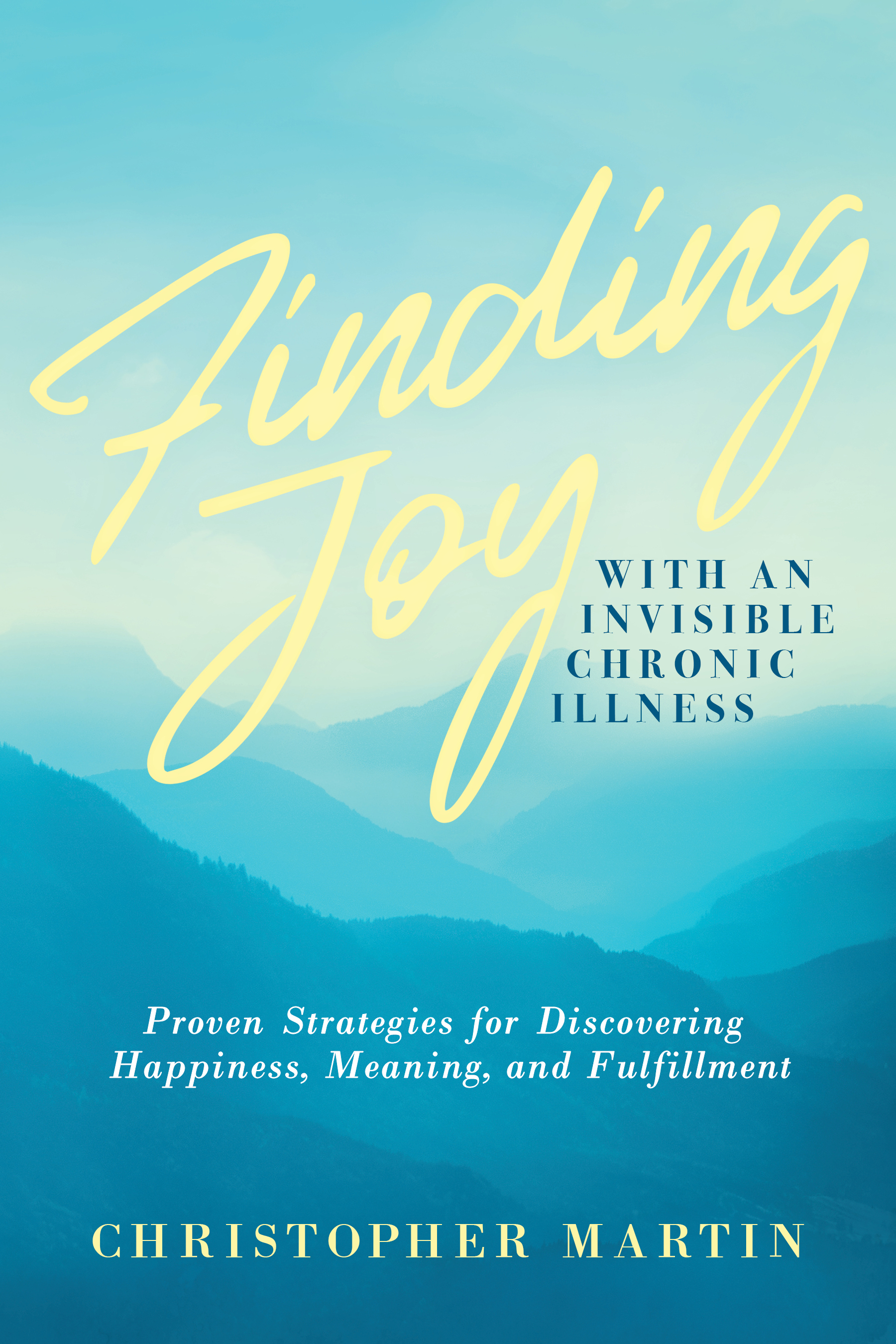 Finding Joy with an Invisible Chronic Illness:  Proven Strategies for Discovering Happiness, Meaning, and Fulfillment