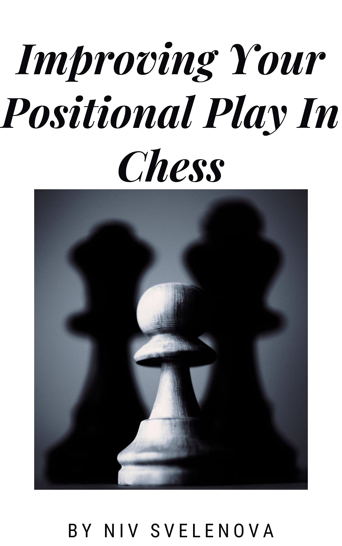 Improving Your Positional Play In Chess by Niv Svlenova Goodreads