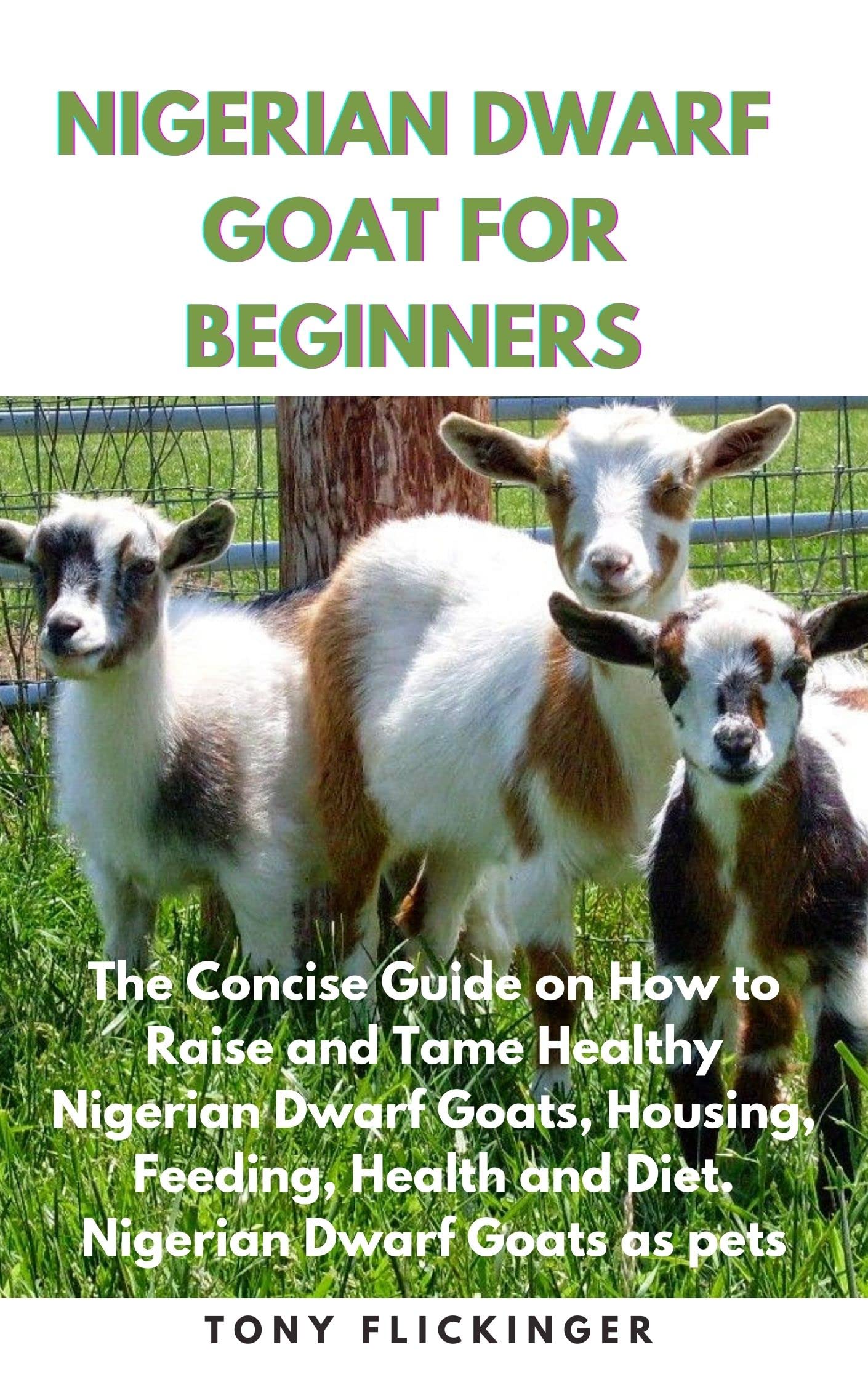 NIGERIAN DWARF GOAT FOR BEGINNERS The Concise Guide on How to Raise and Tame Healthy Nigerian