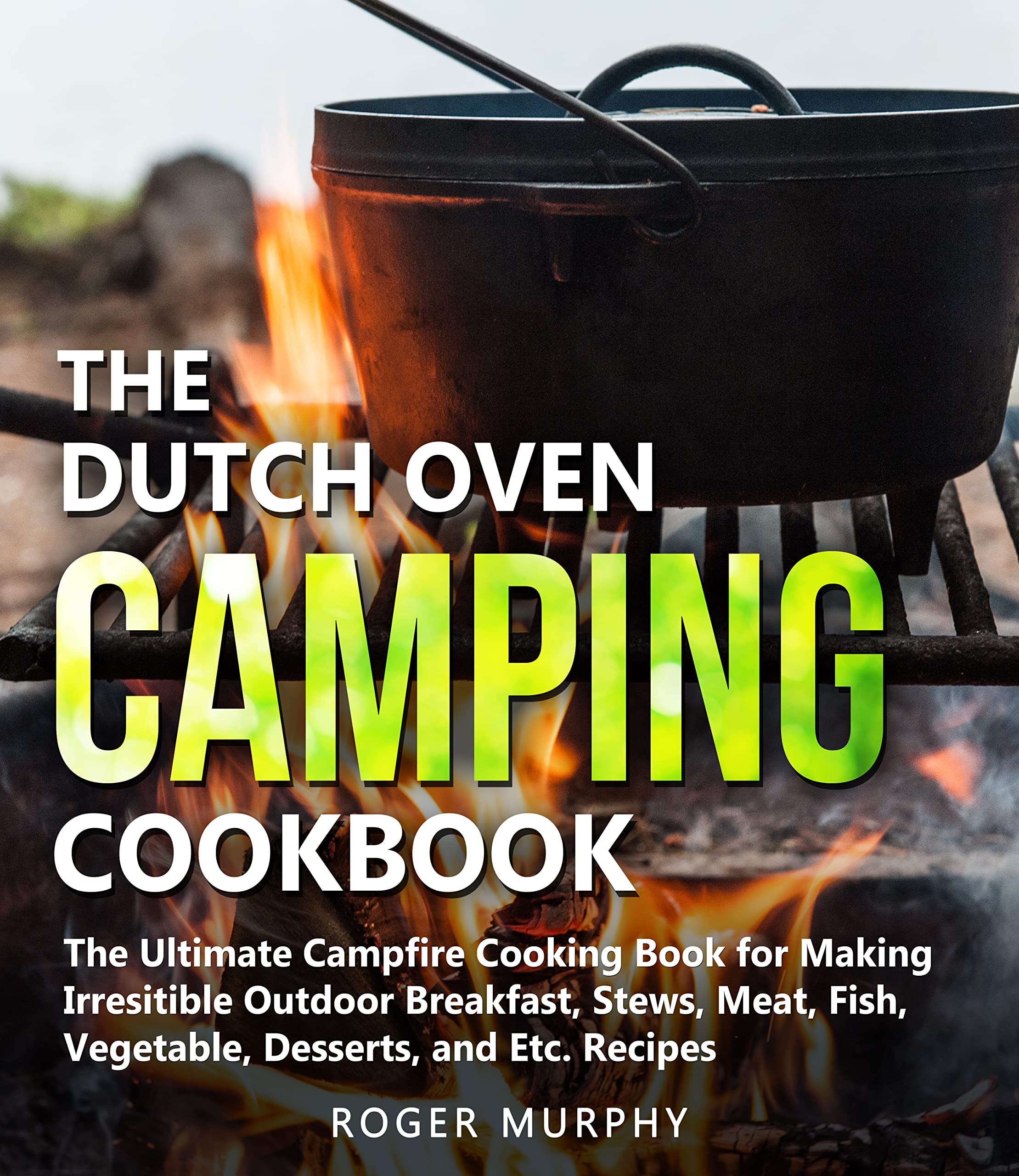 The Dutch Oven Camping Cookbook The Ultimate Campfire Cooking Book for