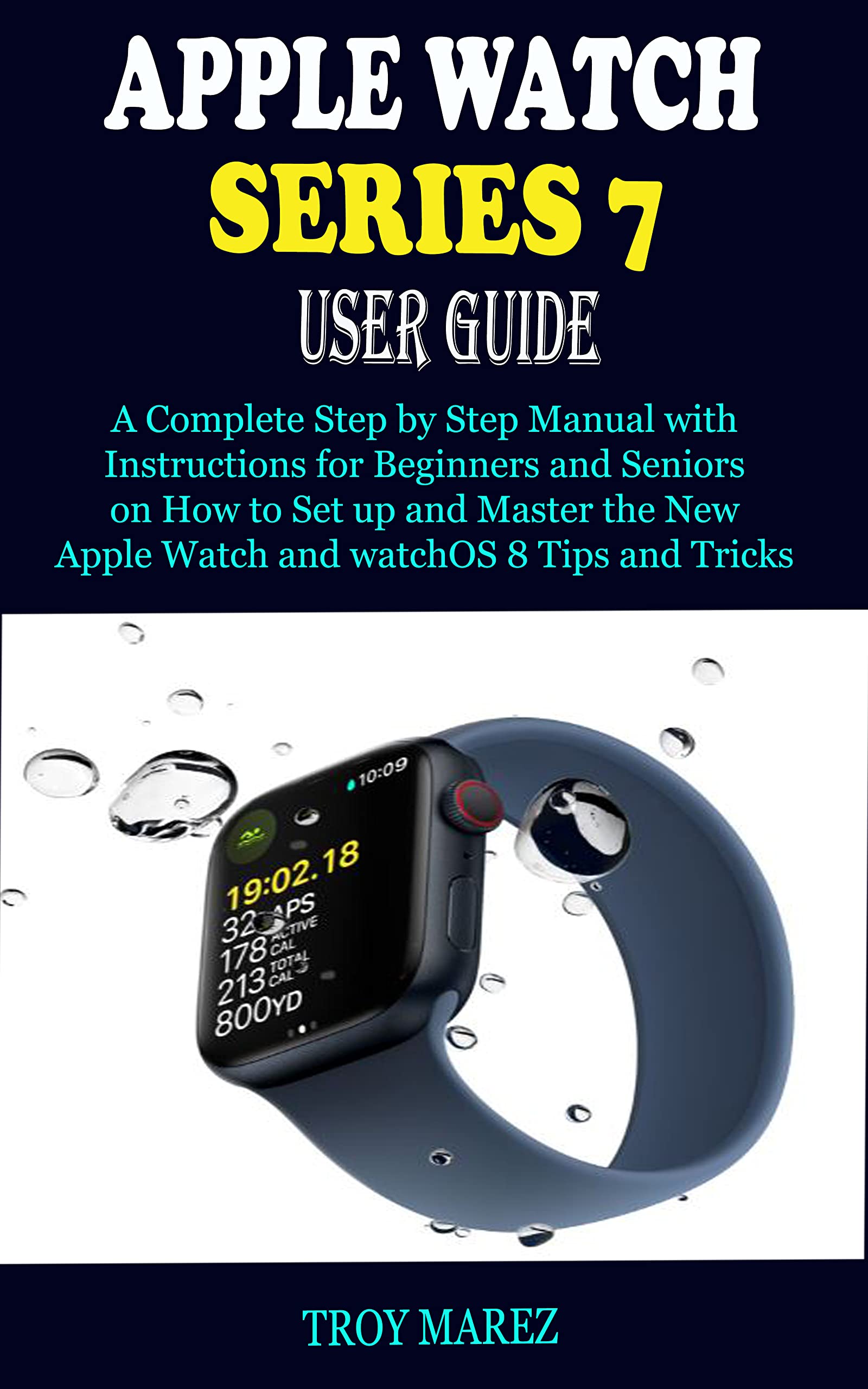 APPLE WATCH SERIES 7 USER GUIDE: A Complete Step by Step Manual with ...