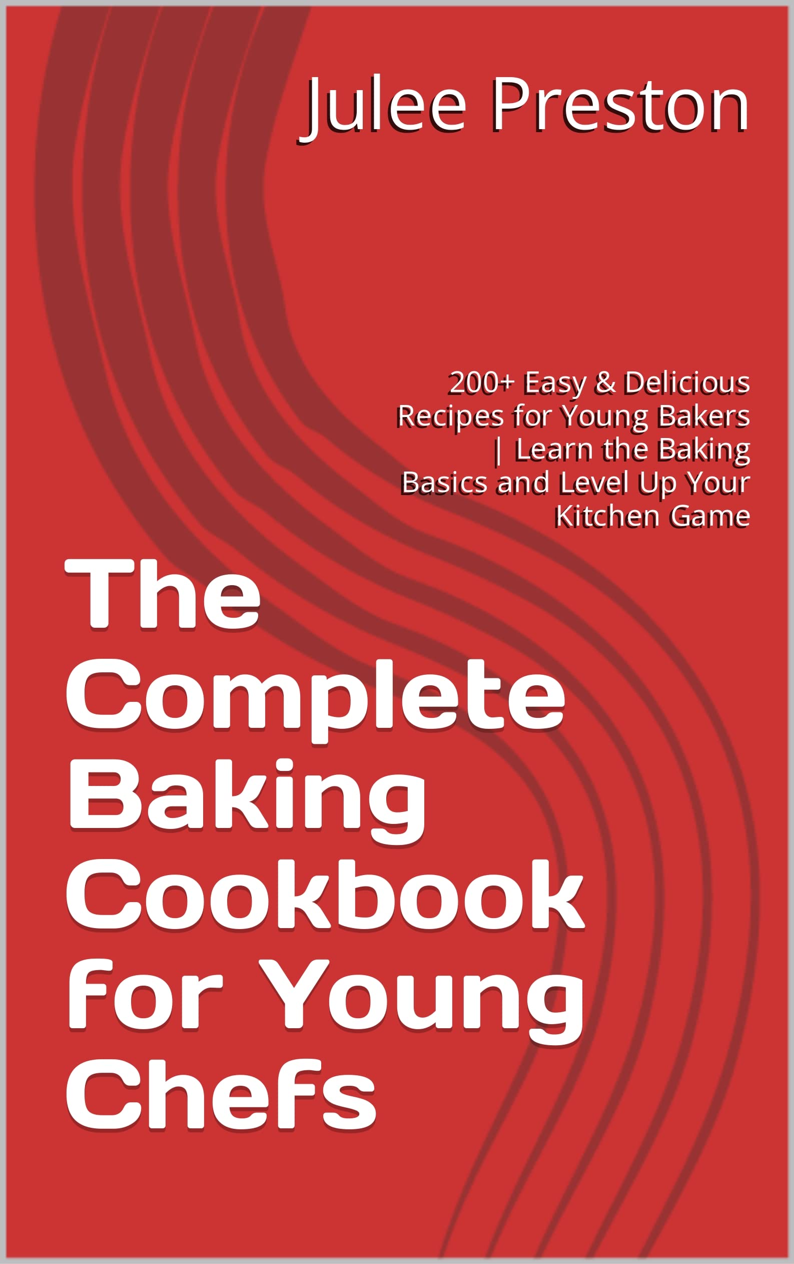 The Complete Baking Cookbook for Young Chefs 200+ Easy & Delicious