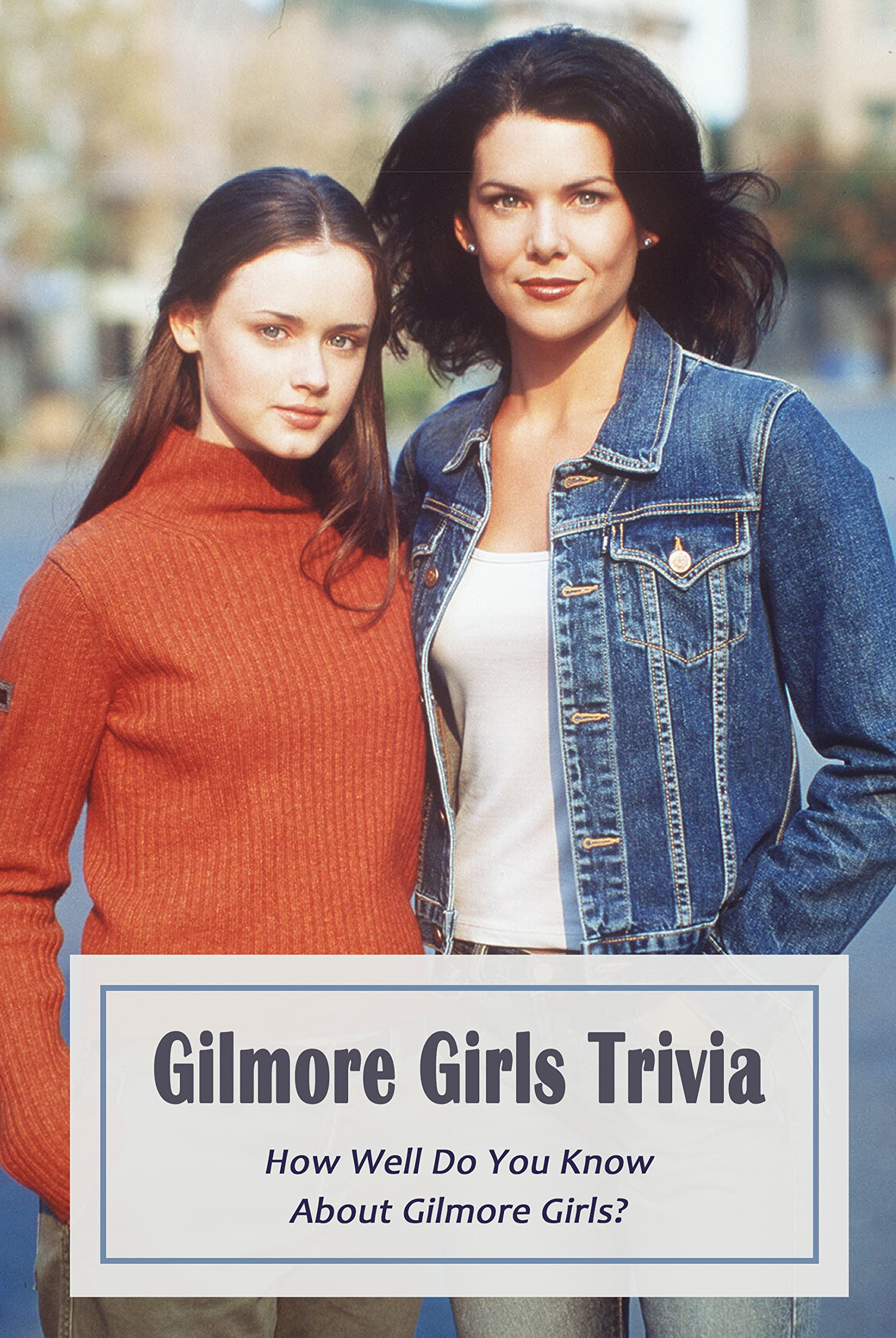 Gilmore Girls Trivia: How Well Do You Know About Gilmore Girls?: The ...
