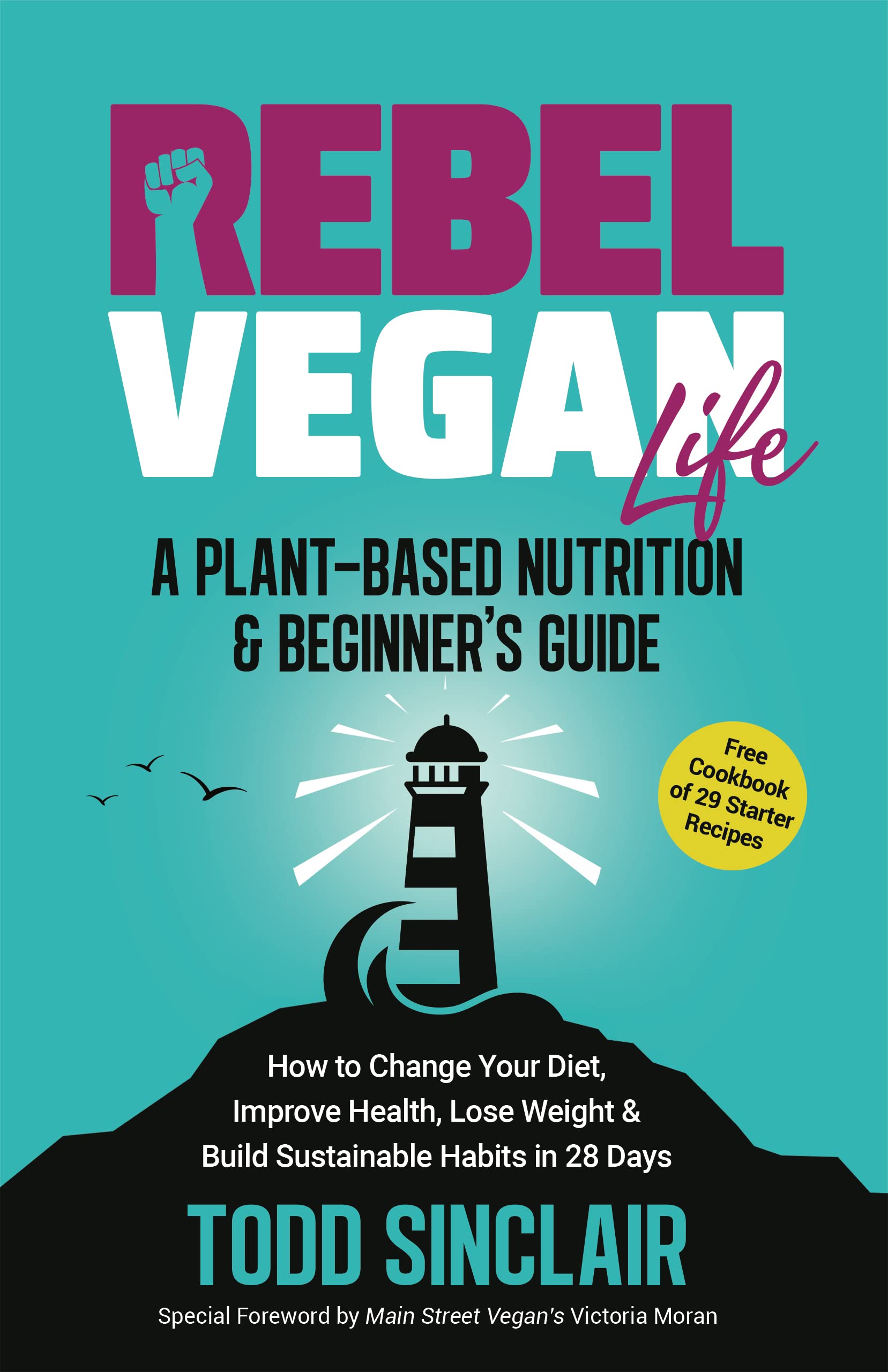 REBEL VEGAN LIFE: A Plant-Based Nutrition & Beginner's Guide : How to Change Your Diet, Improve Health, Lose Weight & Build Sustainable Habits in 28 Days