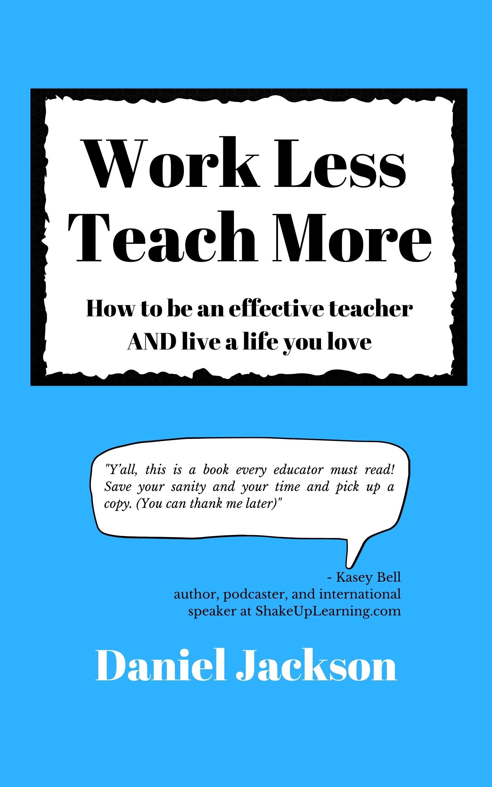 Work Less, Teach More: How to be an effective teacher and live a life you love.