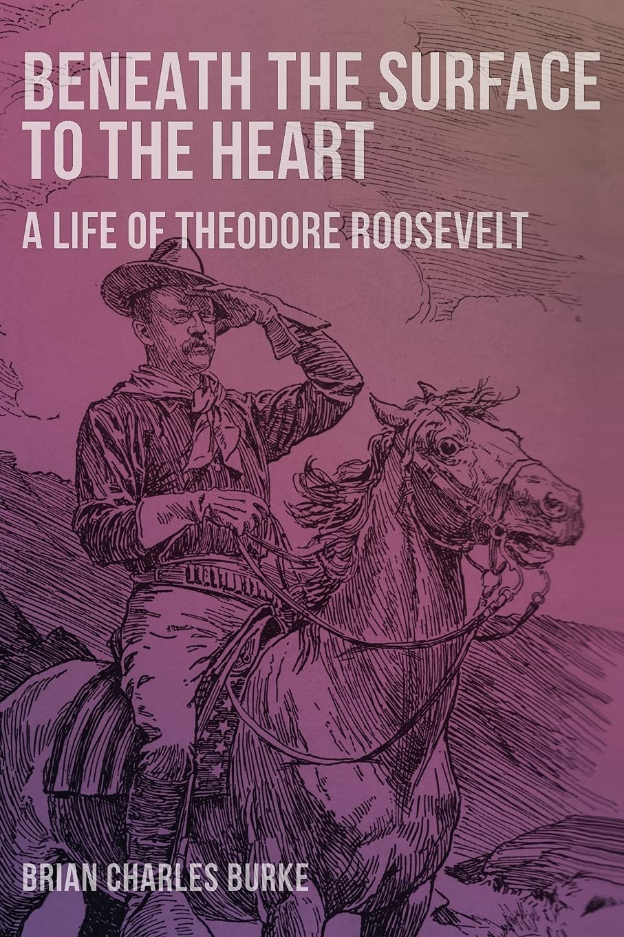 Beneath The Surface To The Heart A Life Of Theodore Roosevelt By Brian