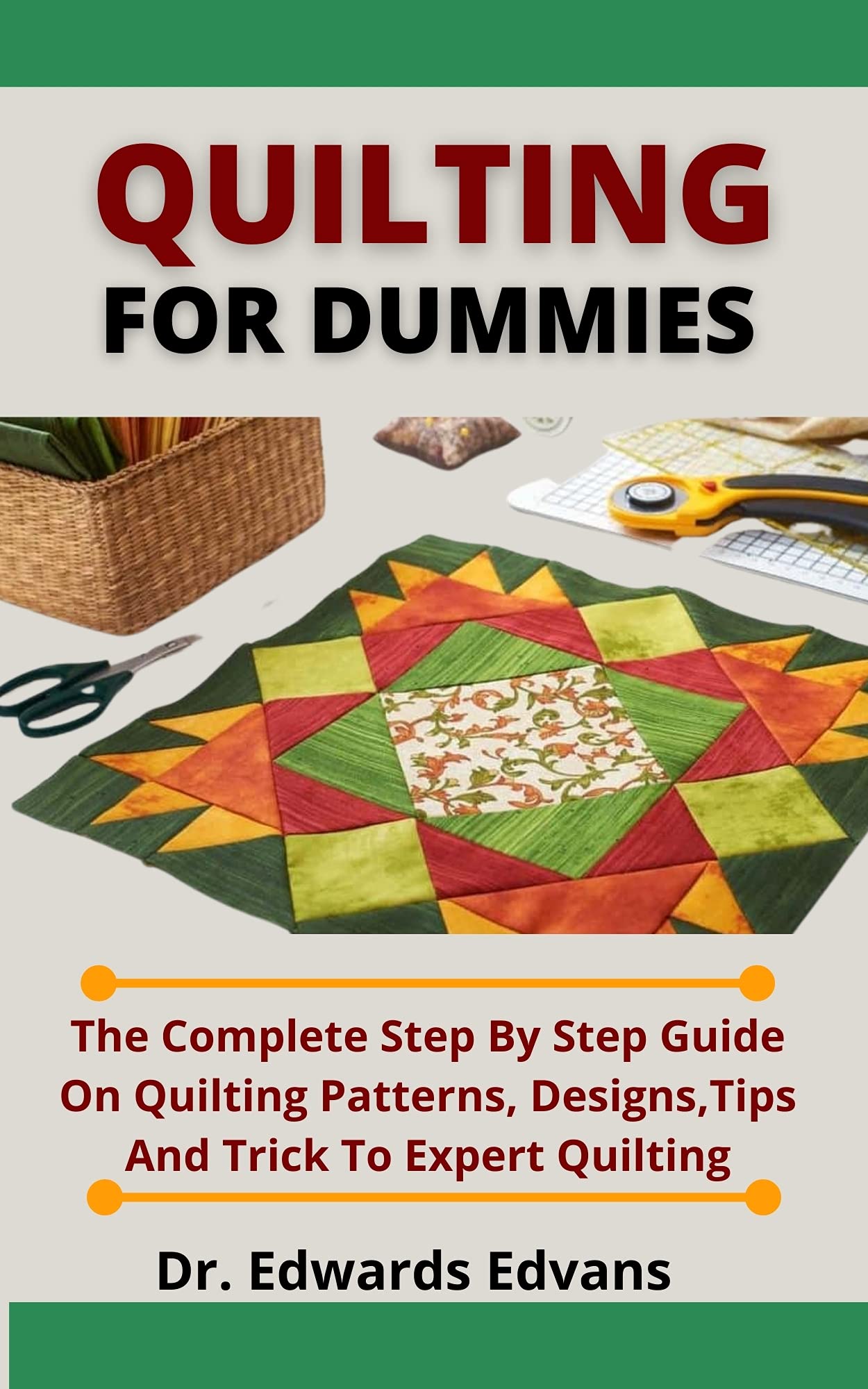 Quilting For Dummies The Complete Step By Step Guide On Quilting Patterns, Designs, Tips And