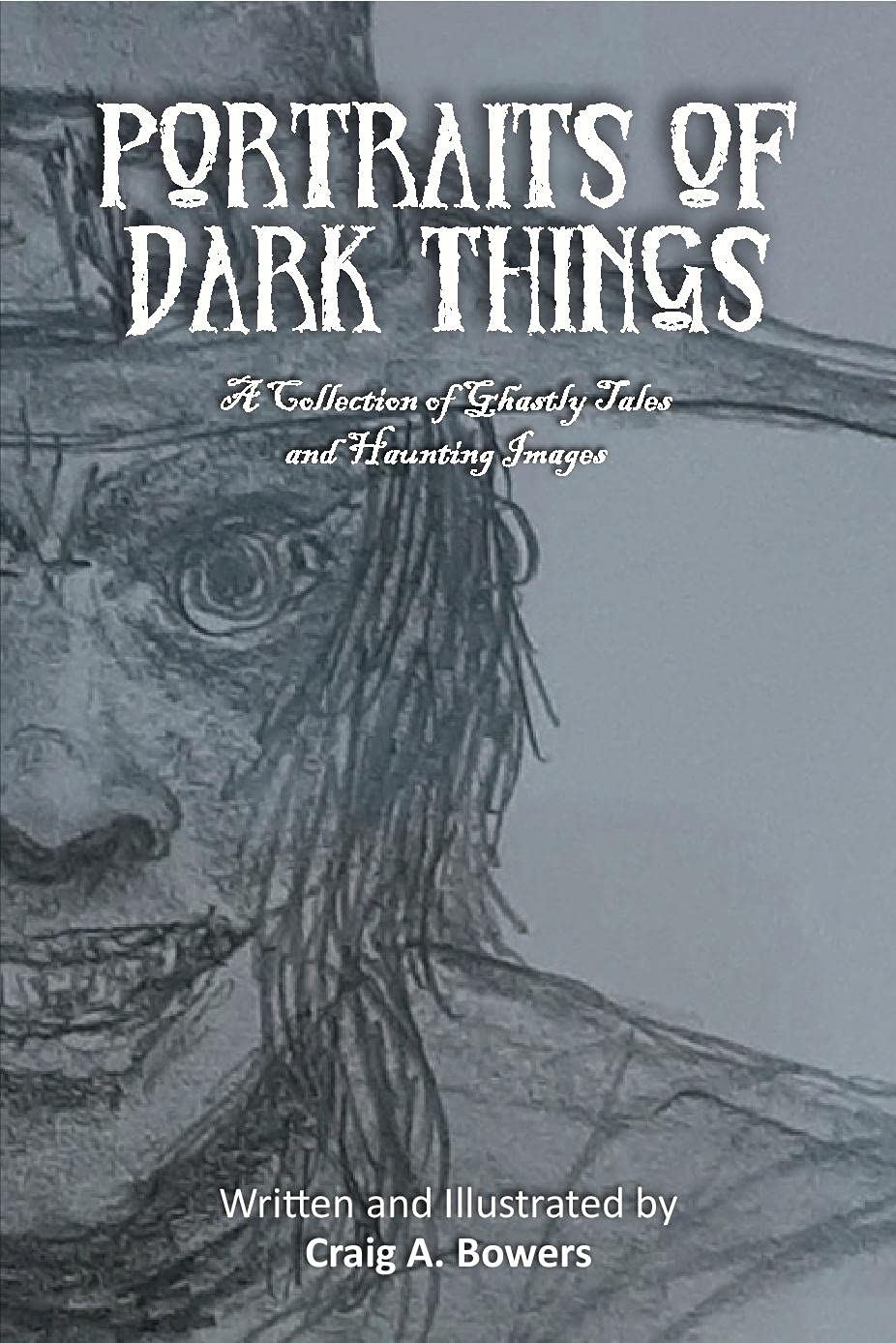 Portraits of Dark Things A Collection of Ghastly Tales and Haunting Images by Craig Bowers