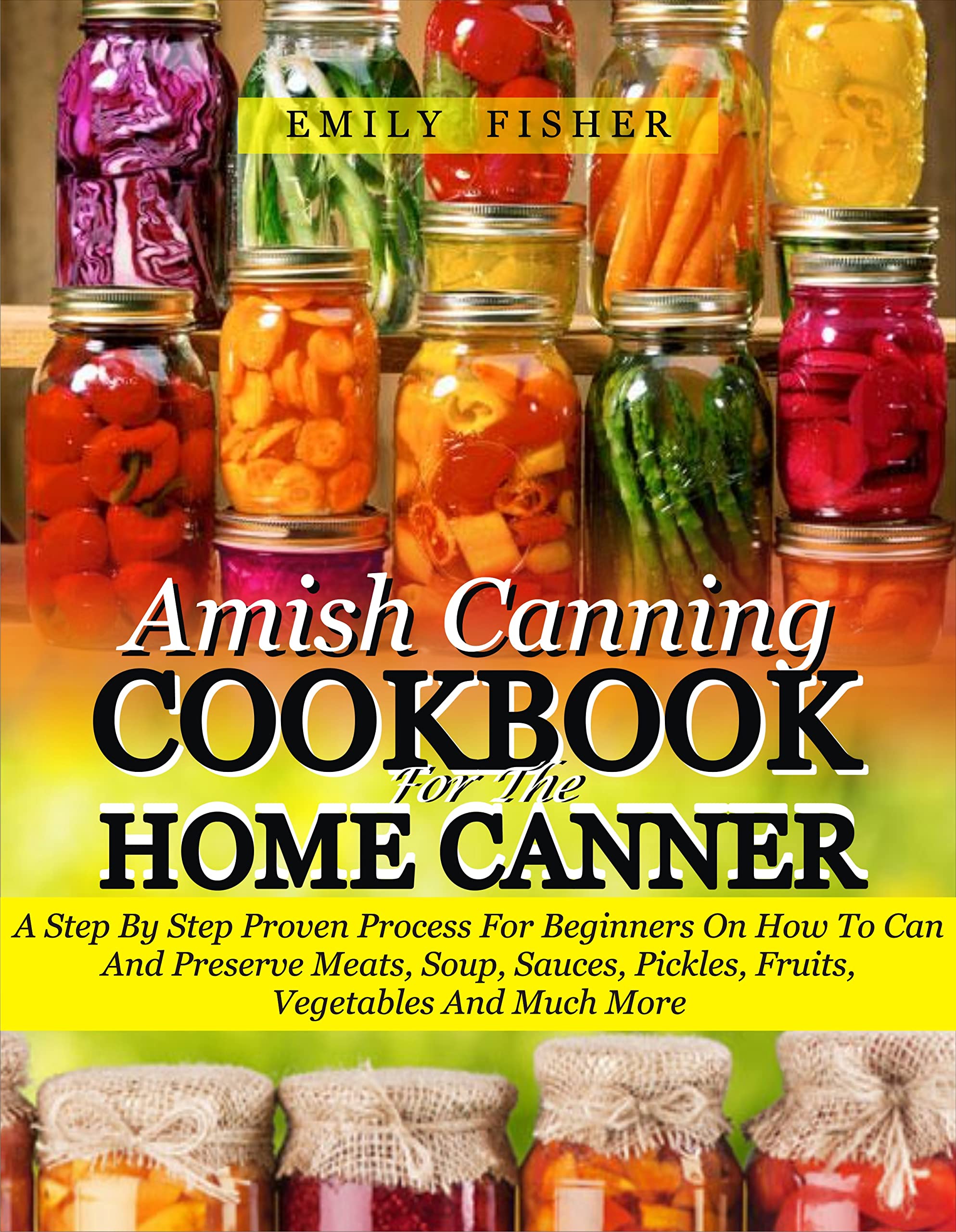 Amish Canning Cookbook For The Home Canner: A Step By Step Proven Process For Beginners On How To Can And Preserve Meats, Soup, Sauces, Pickles, Fruits, Vegetables And Much More