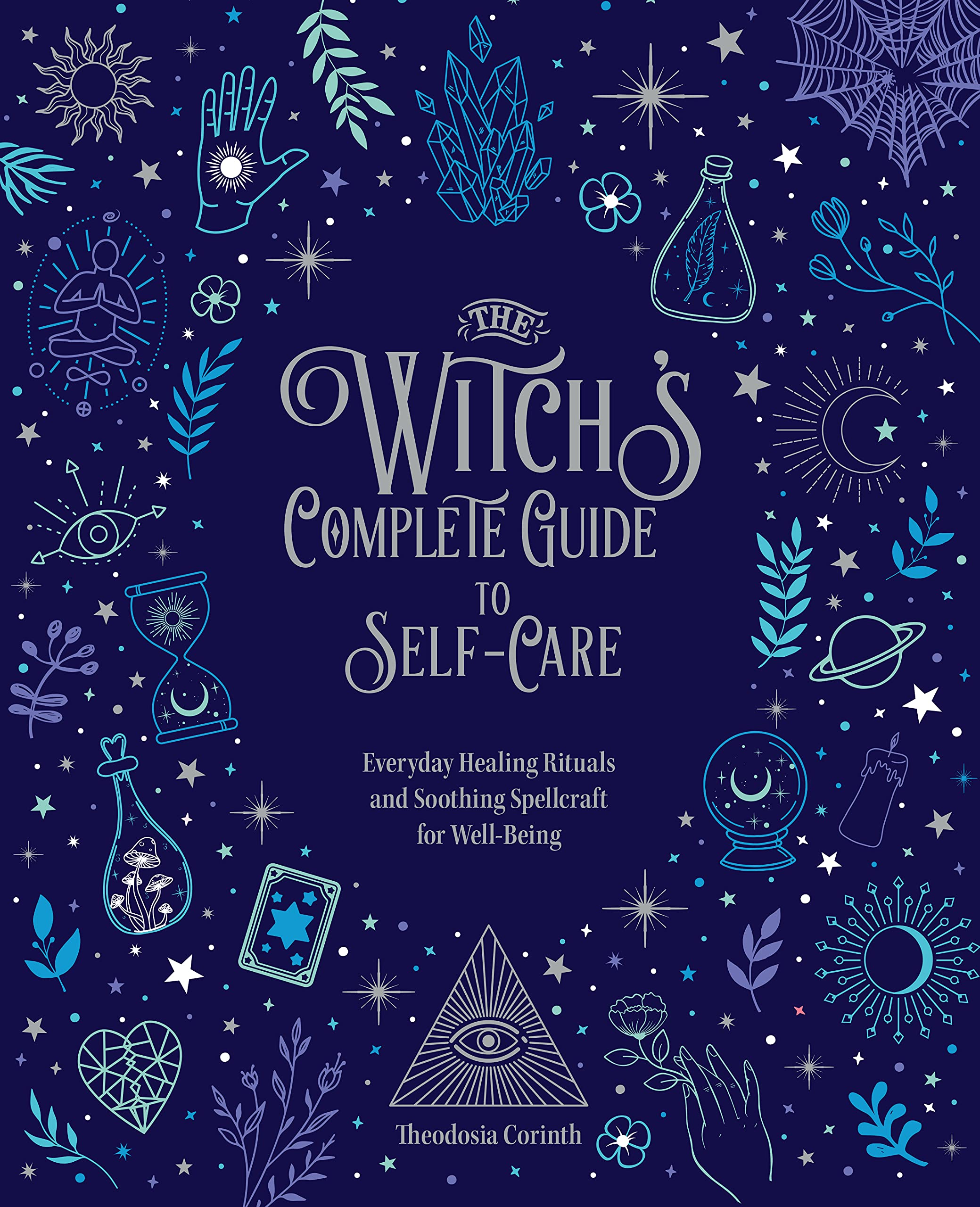 The Witch's Complete Guide to Self-Care: Everyday Healing Rituals and Soothing Spellcraft for Well-Being