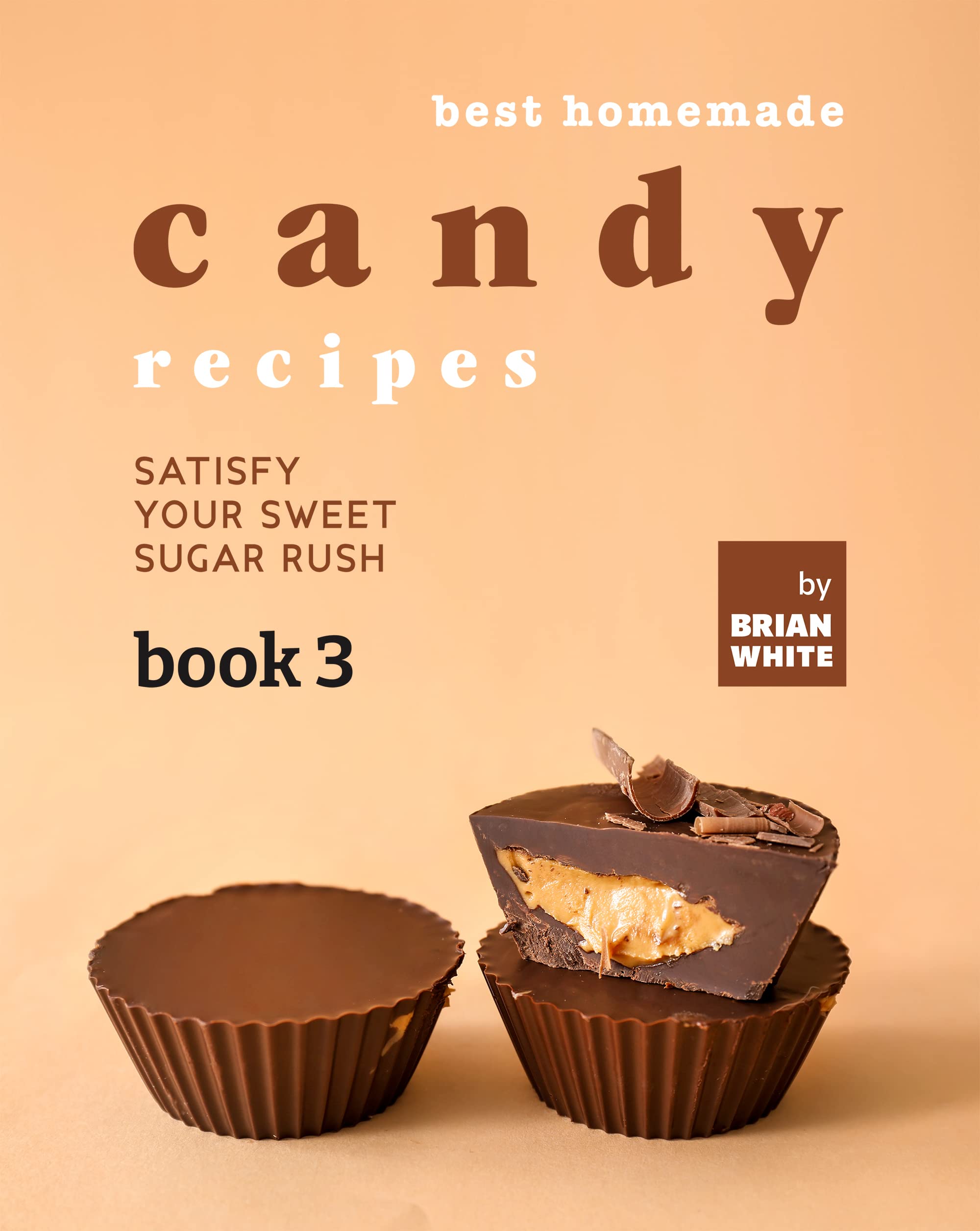 Best Homemade Candy Recipes Satisfy Your Sweet Sugar Rush Book 3 by