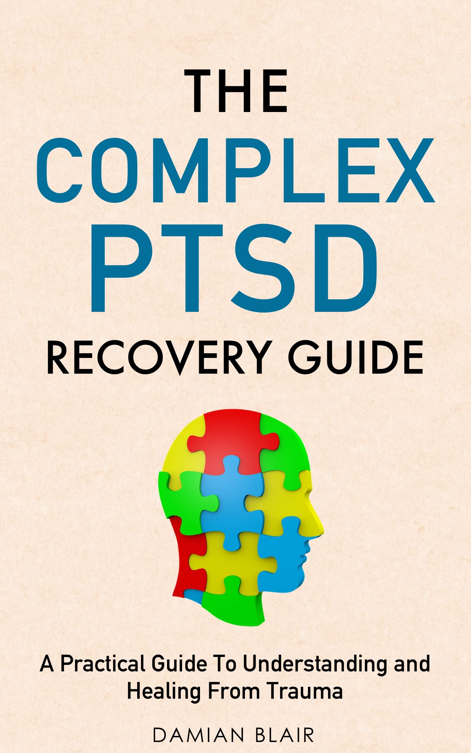 The Complex PTSD Recovery Guide: A Practical Guide To Understanding and Healing From Trauma