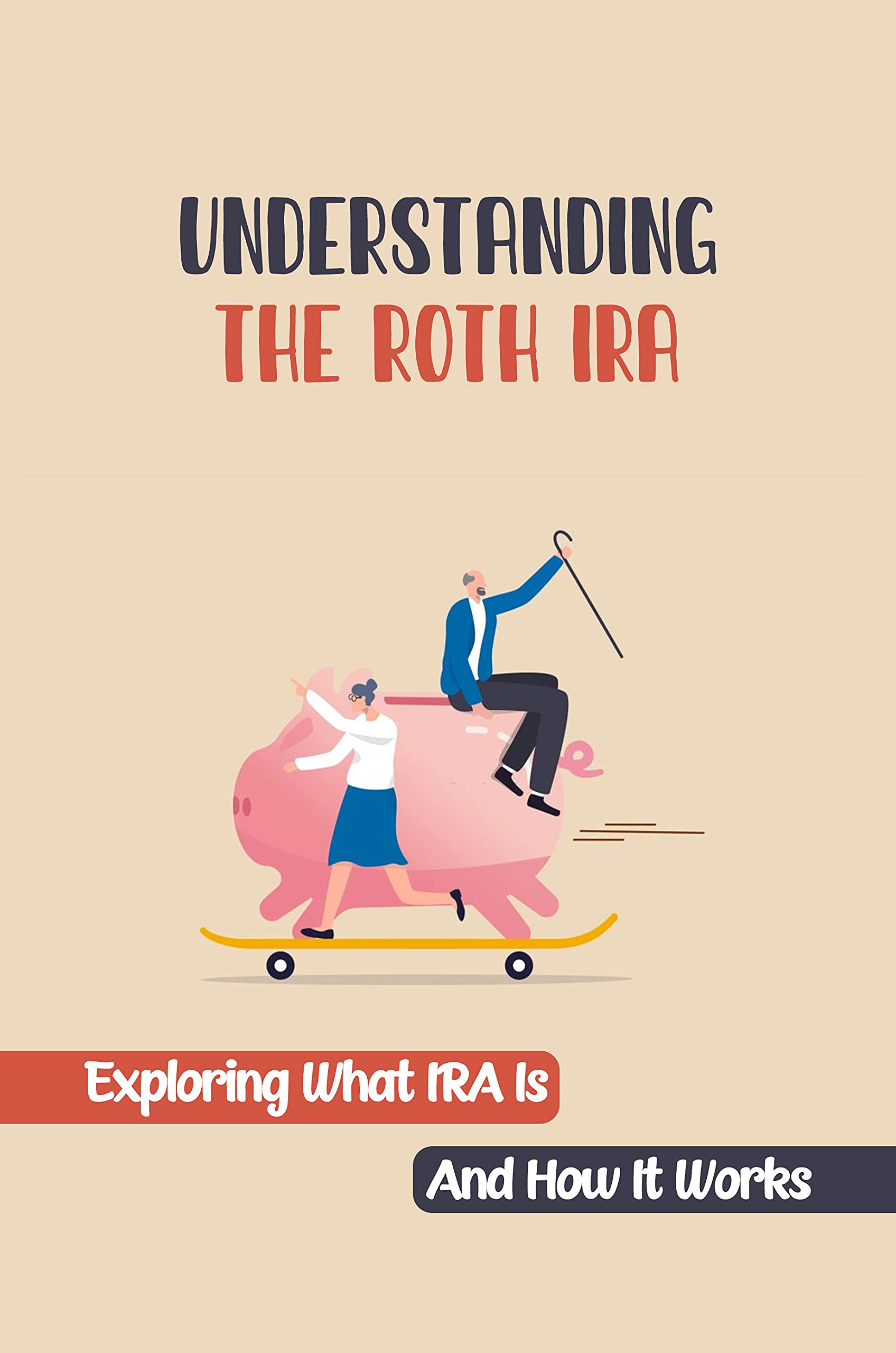 Understanding The Roth IRA Exploring What IRA Is And How It Works