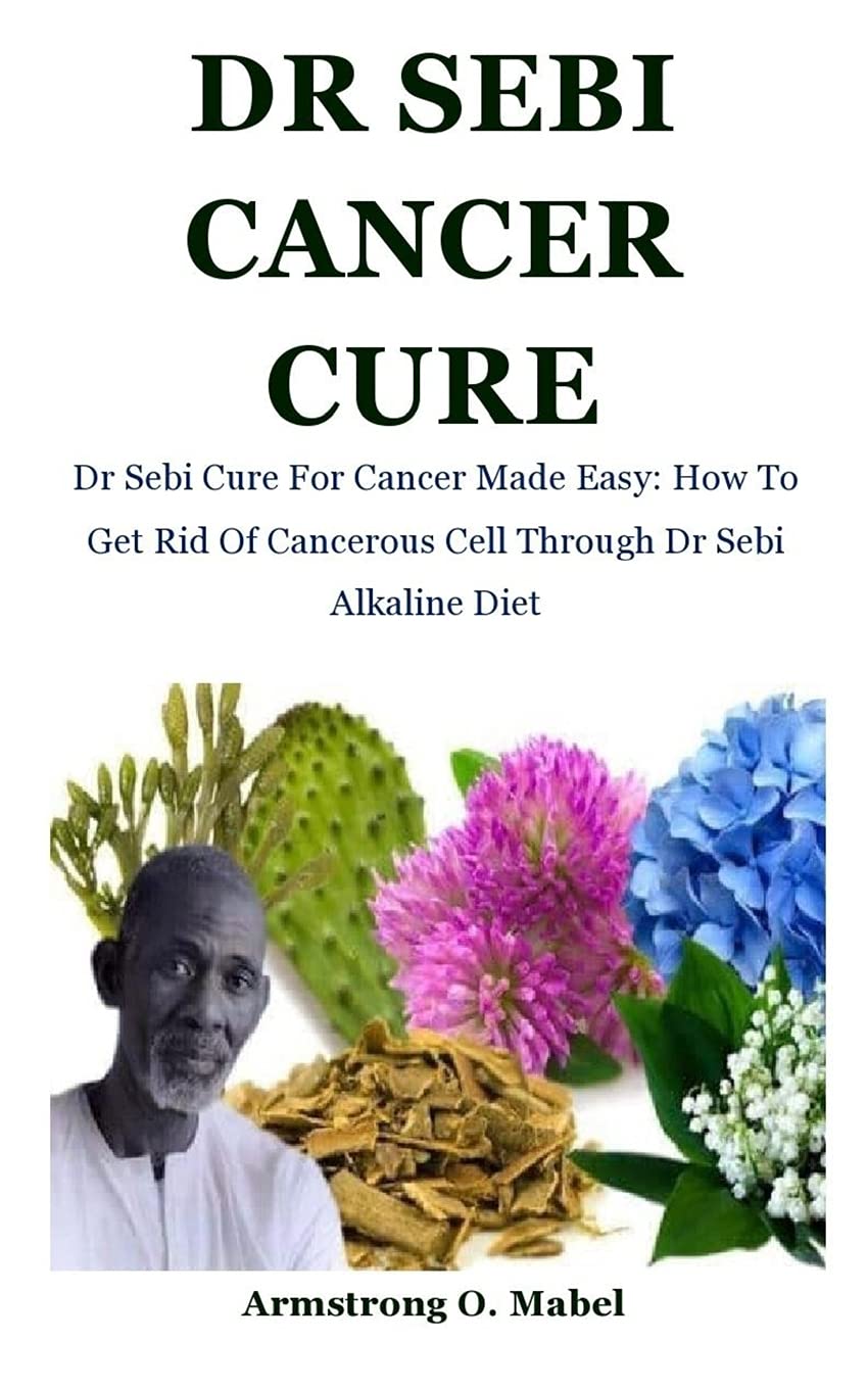 Dr Sebi Cancer Cure: Dr Sebi Cure For Cancer Made Easy: How To Get Rid