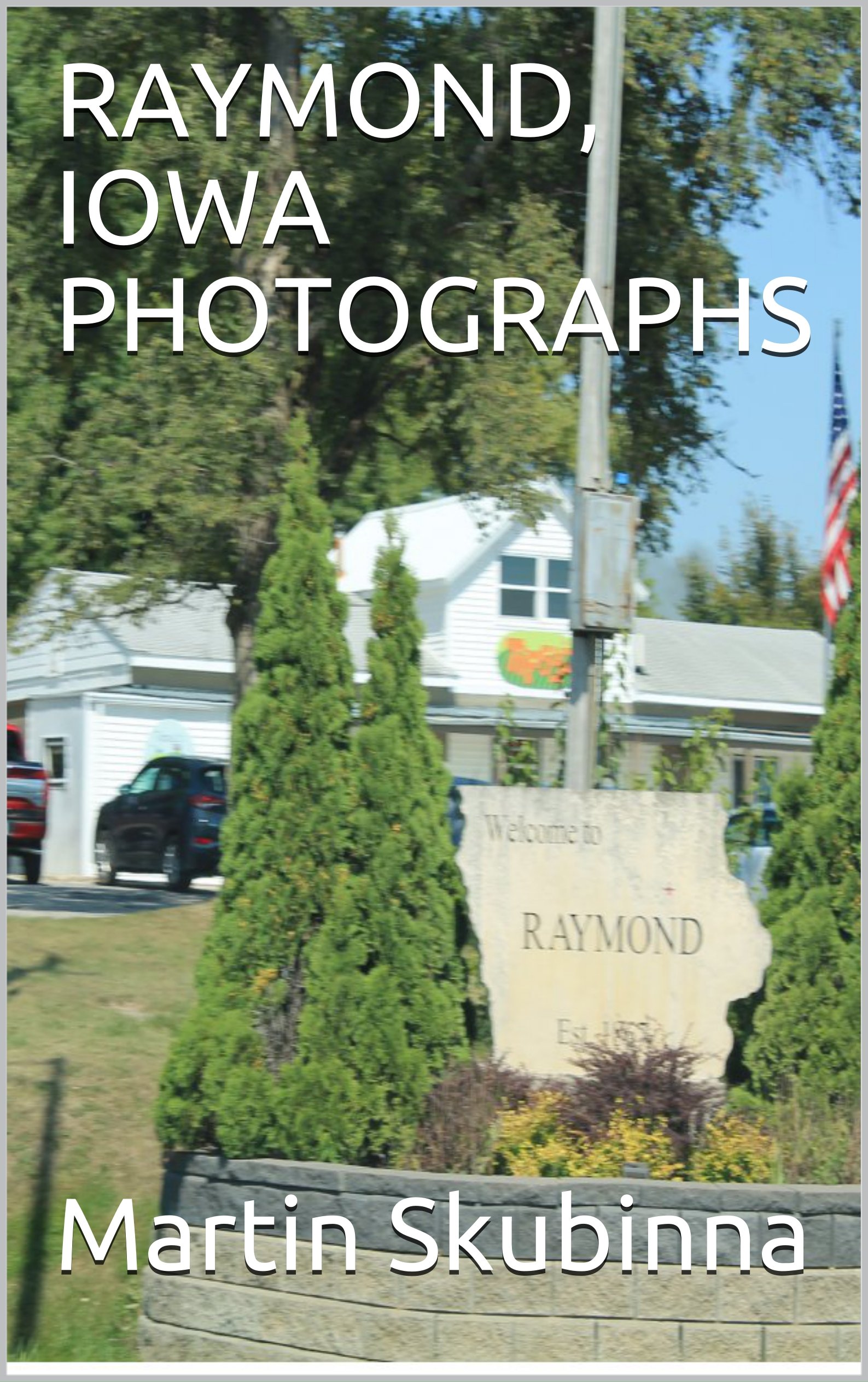 RAYMOND, IOWA PHOTOGRAPHS by Martin Skubinna Goodreads