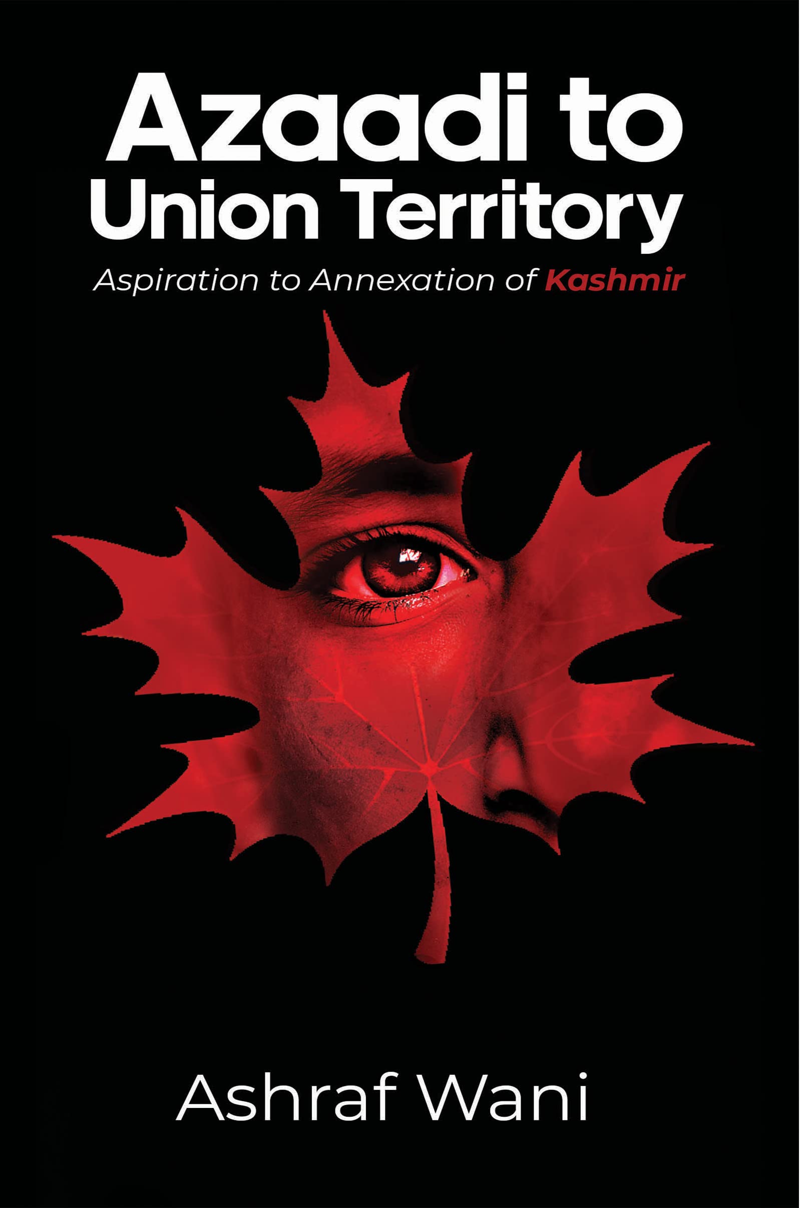 Azaadi to Union Territory : Aspiration to Annexation of Kashmir by ...