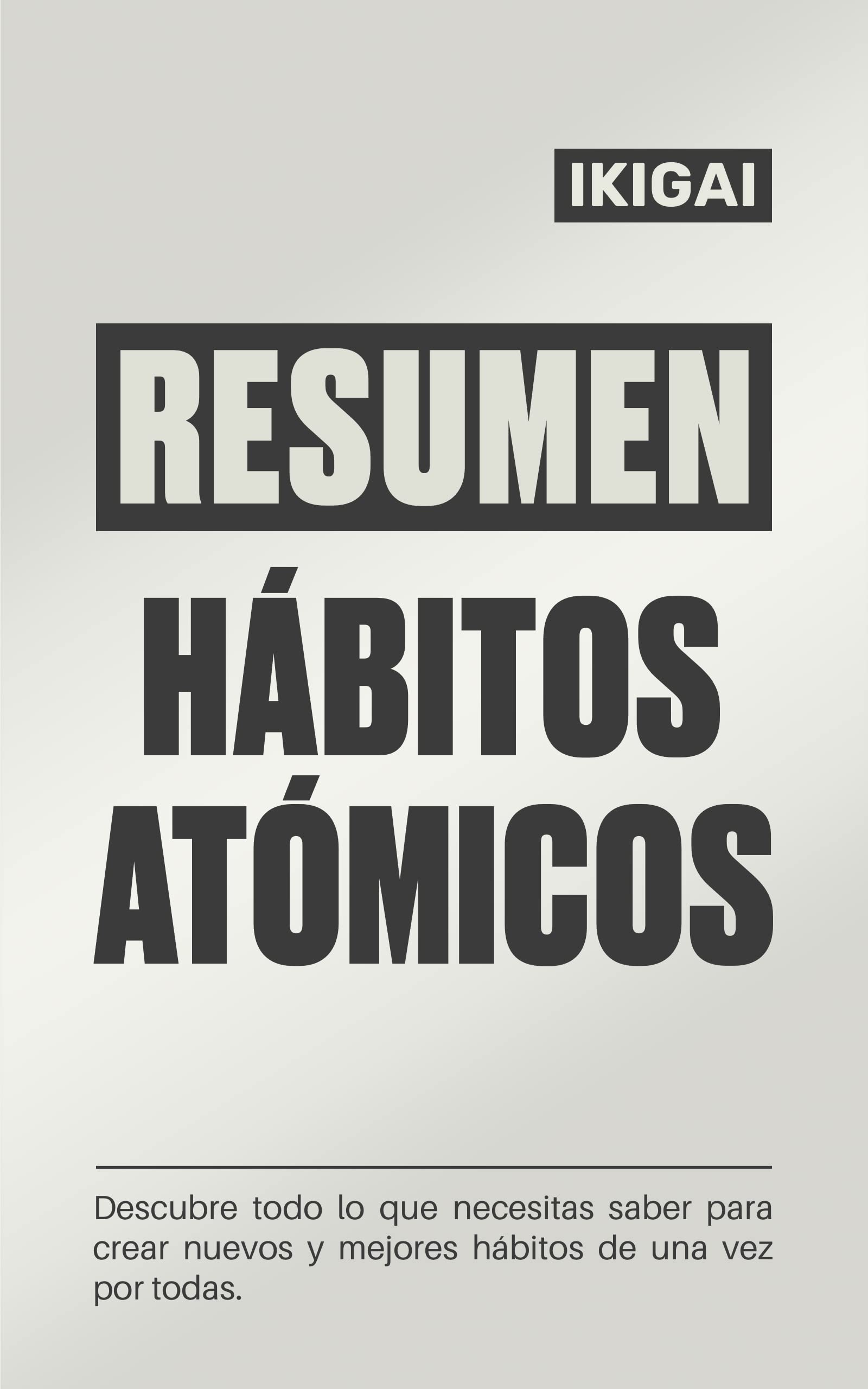 RESUMEN Integral de Hábitos Atómicos: Descubre todo lo que necesitas saber para crear nuevos y mejores hábitos de una vez por todas.