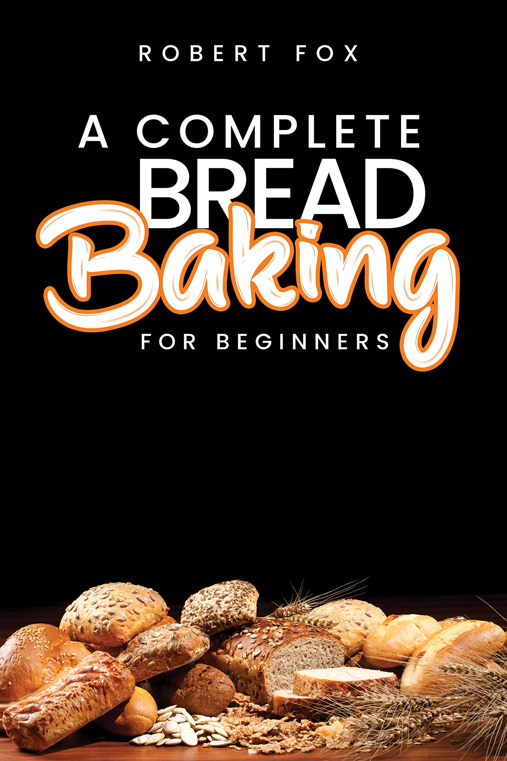 A Complete Bread Baking for Beginners Learn How to Cook Kneaded and