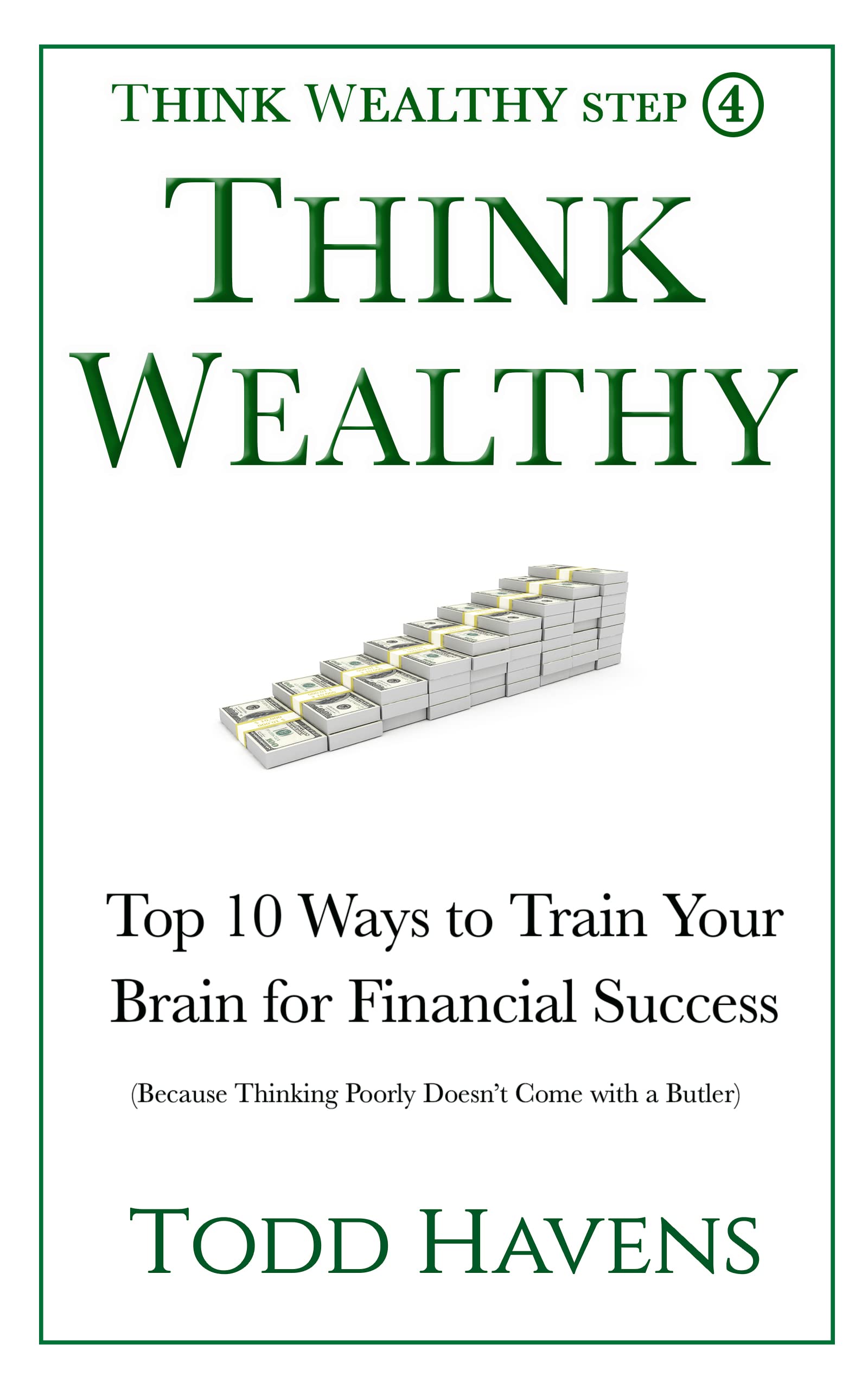 How to Think Wealthy: Top 10 Ways to Train Your Brain for Financial Success (Because Thinking Poorly Doesn't Come with a Butler): Book #4 of 6
