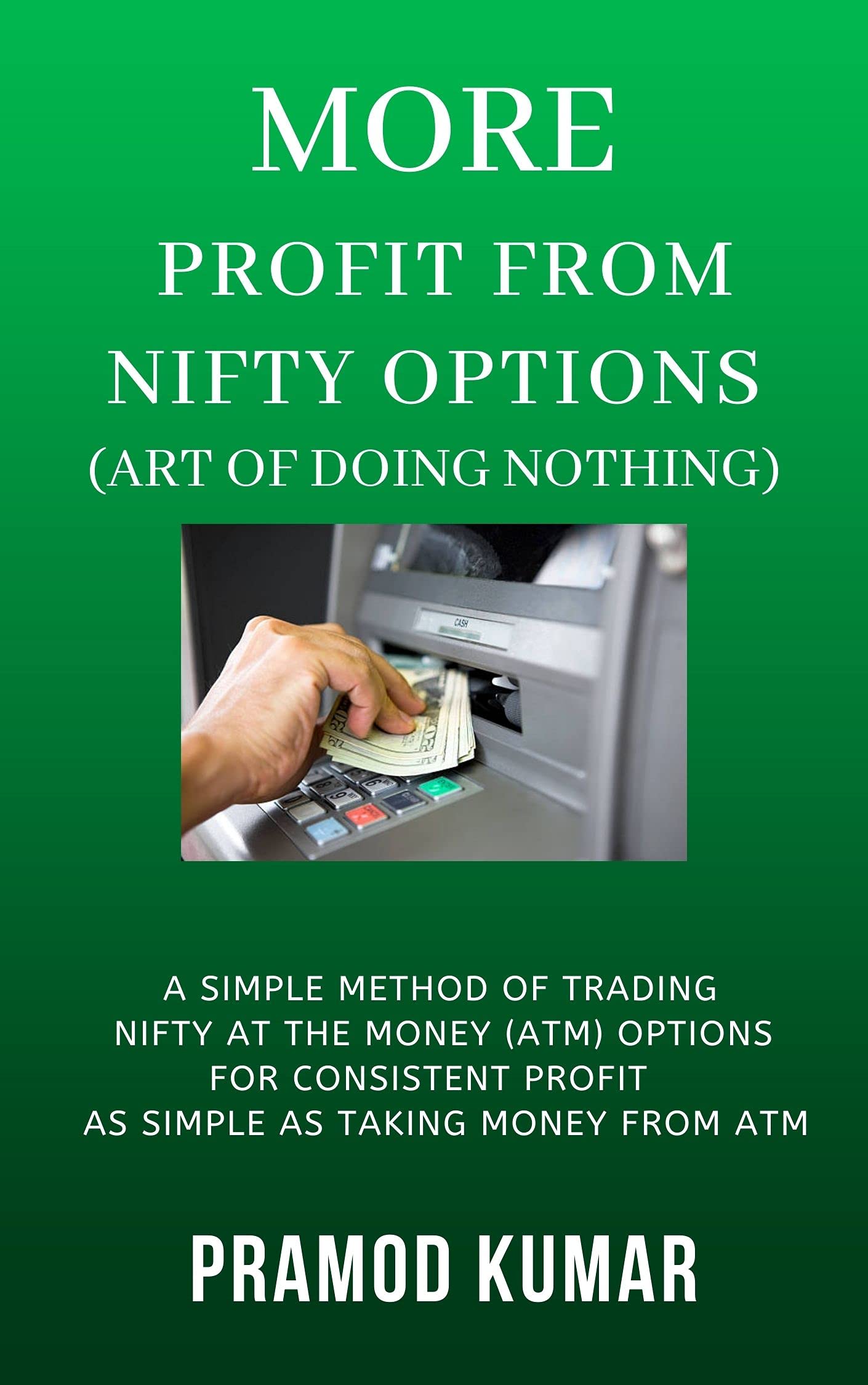 MORE PROFIT FROM NIFTY OPTIONS -- ART OF DOING NOTHING: A simple method of trading NIFTY ATM Options for consistent profit