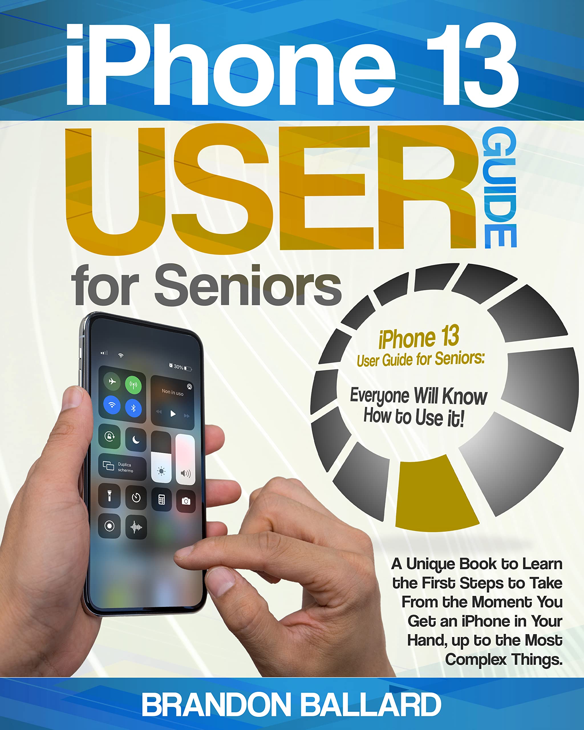 iPhone 13 User Guide for Seniors A Unique Book to Learn the First Steps to Take From the Moment