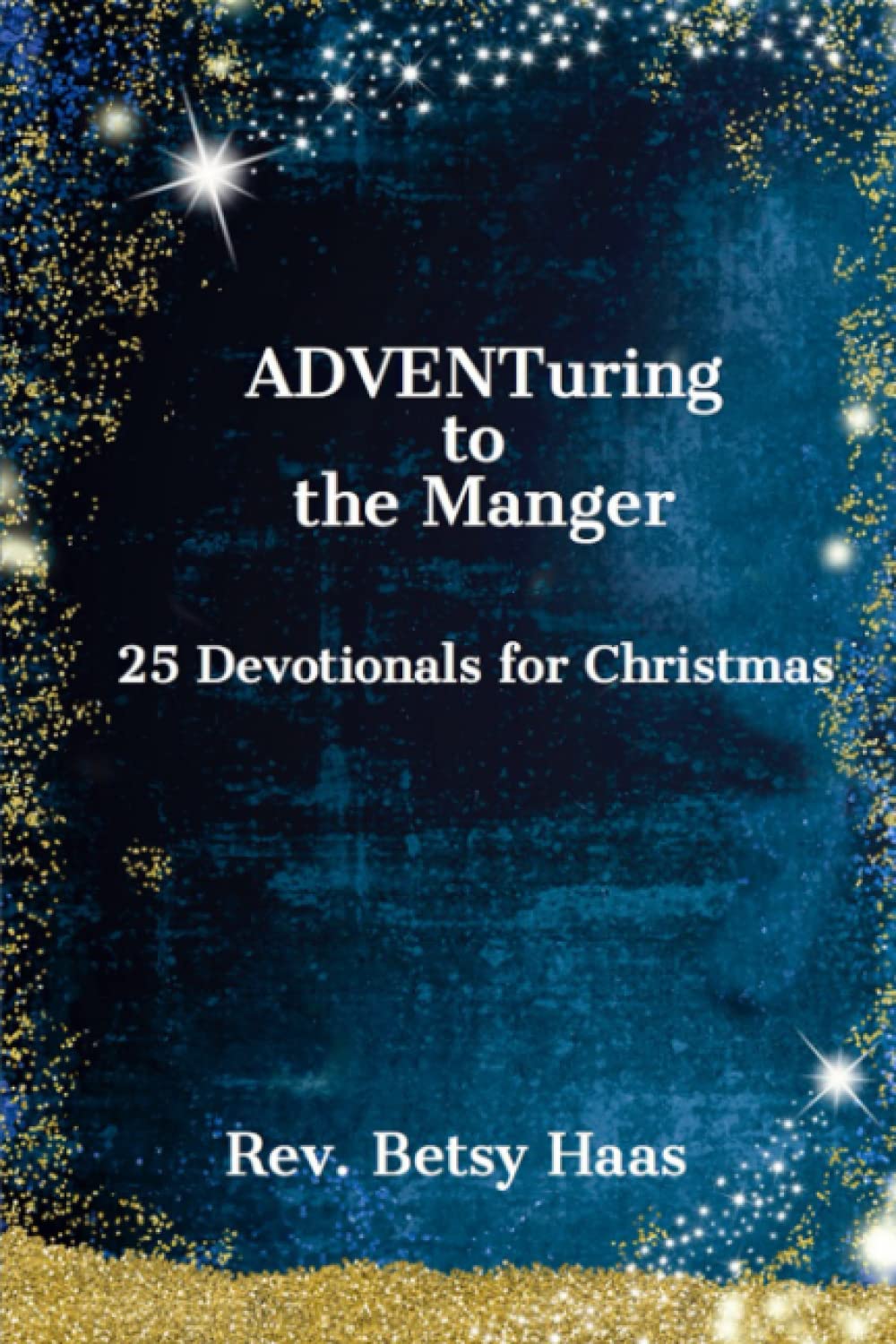 ADVENTuring to the Manger: 25 Devotionals for Christmas by Rev. Betsy 