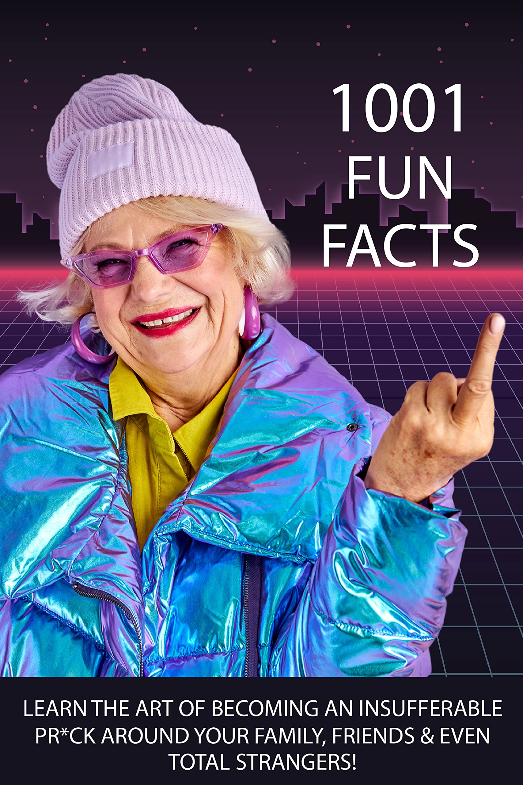 1001 FUN FACTS: LEARN THE ART OF BECOMING AN INSUFFERABLE PR*CK AROUND YOUR FAMILY, FRIENDS & EVEN TOTAL STRANGERS!