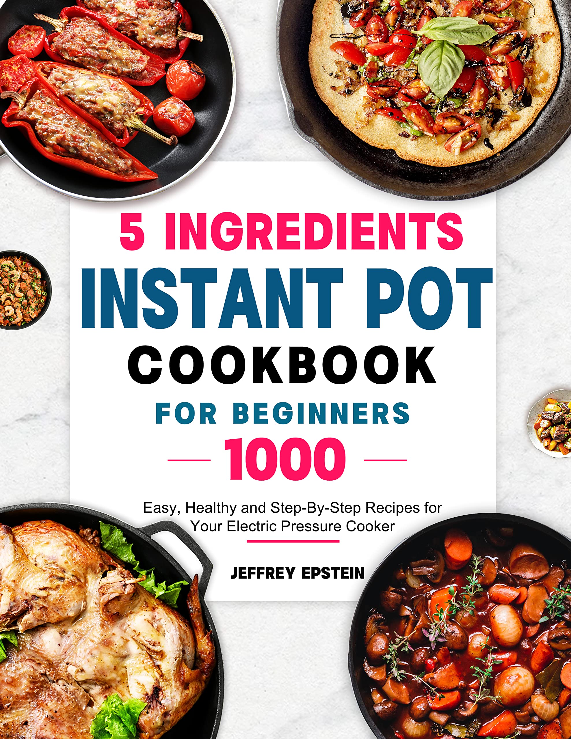 5 Ingredients Instant Pot Cookbook for Beginners 1000 Easy, Healthy