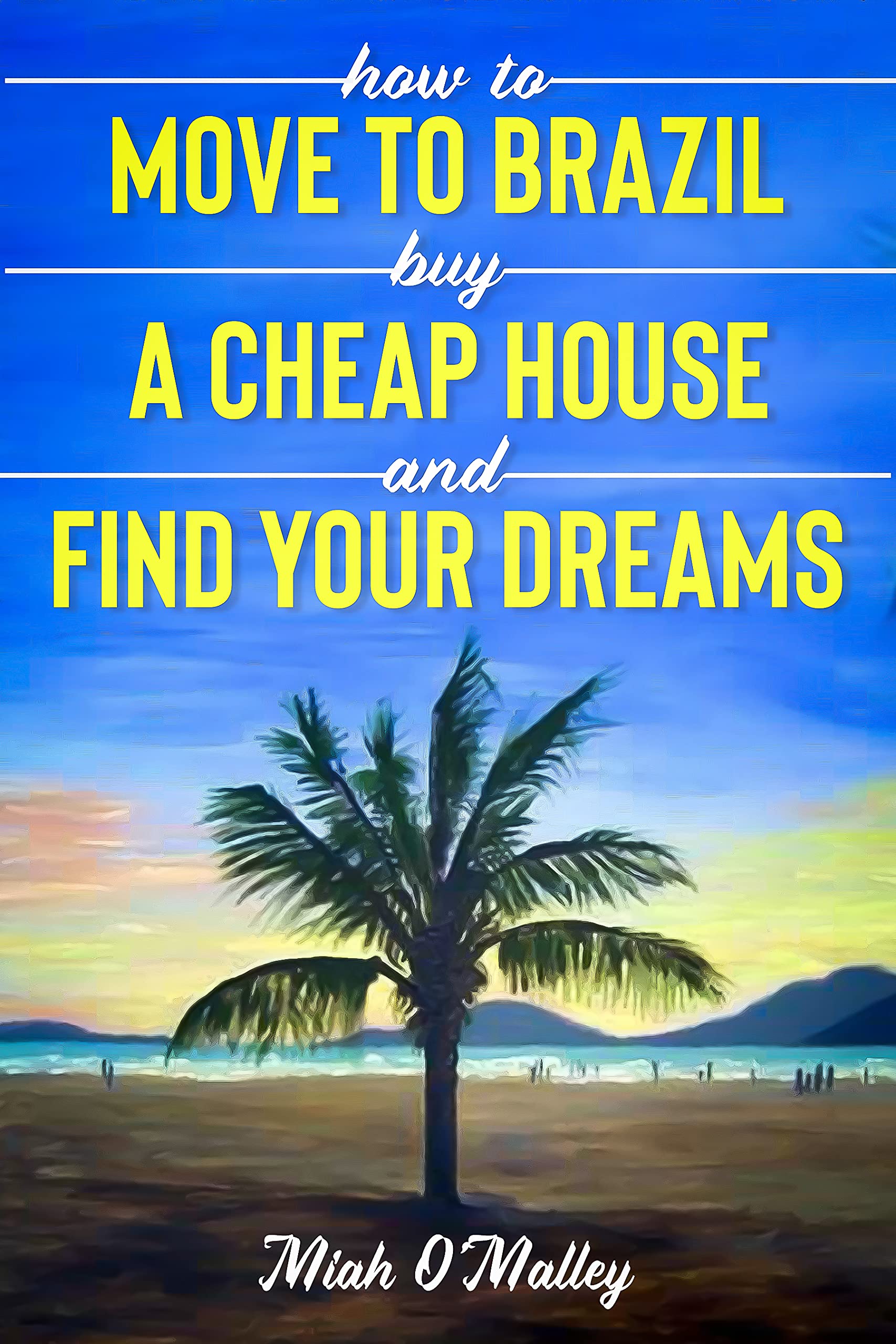 How to Move to Brazil, Buy a Cheap House, and Find Your Dreams by Miah