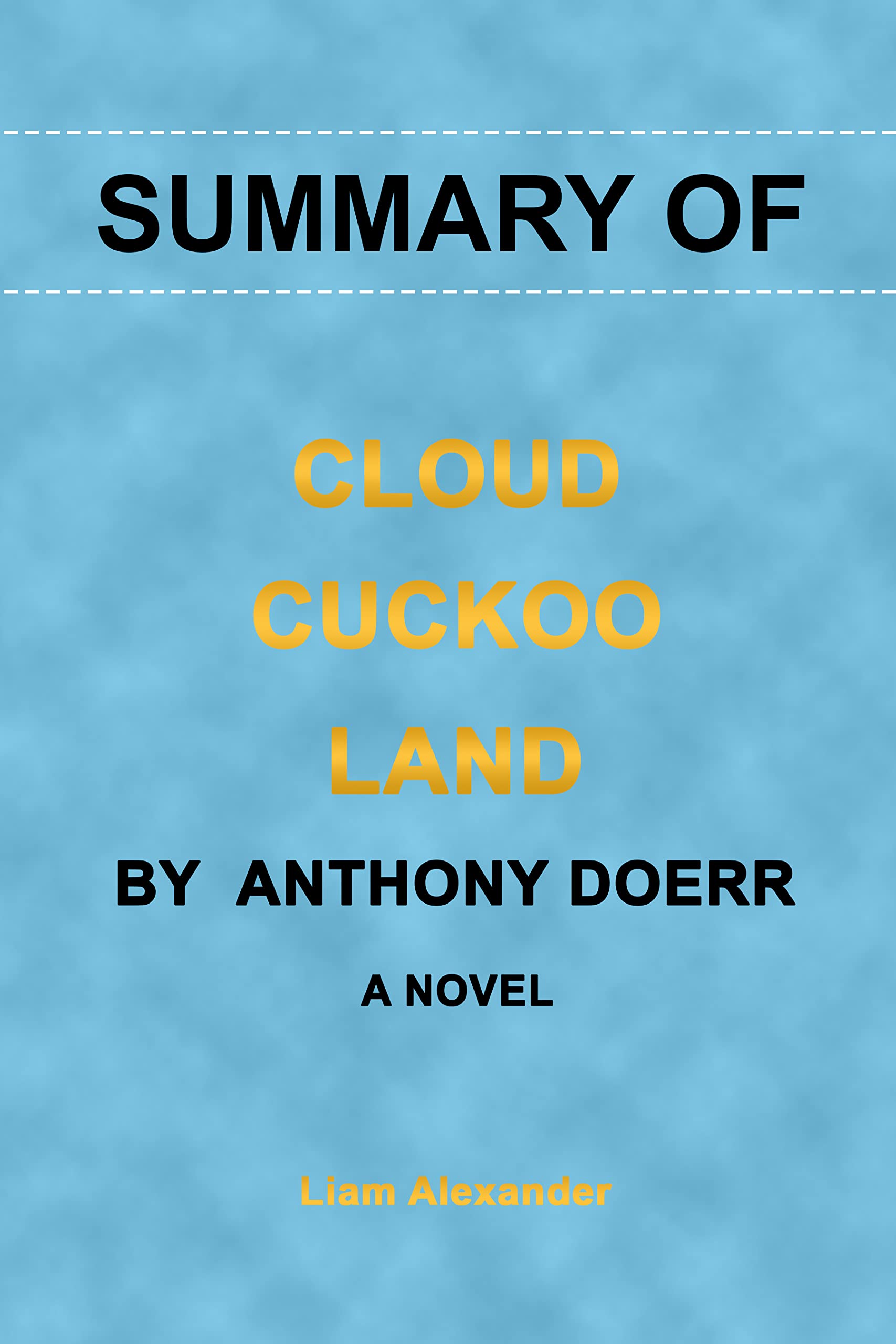 SUMMARY OF CLOUD CUCKOO LAND BY ANTHONY DOERR A NOVEL by Liam Alexander Goodreads