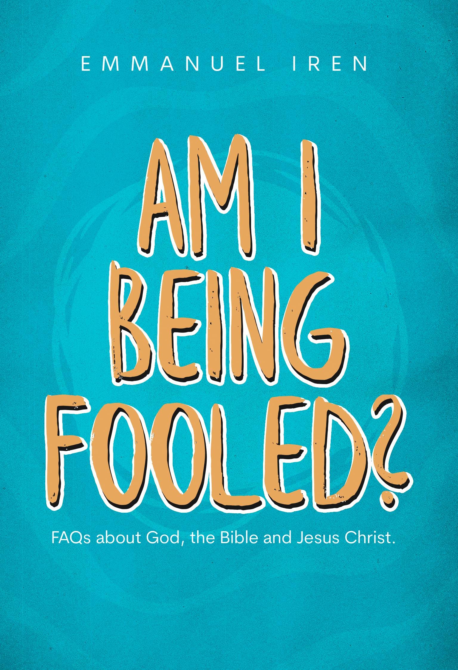 AM I BEING FOOLED?: FAQs about God, the Bible and Jesus Christ.