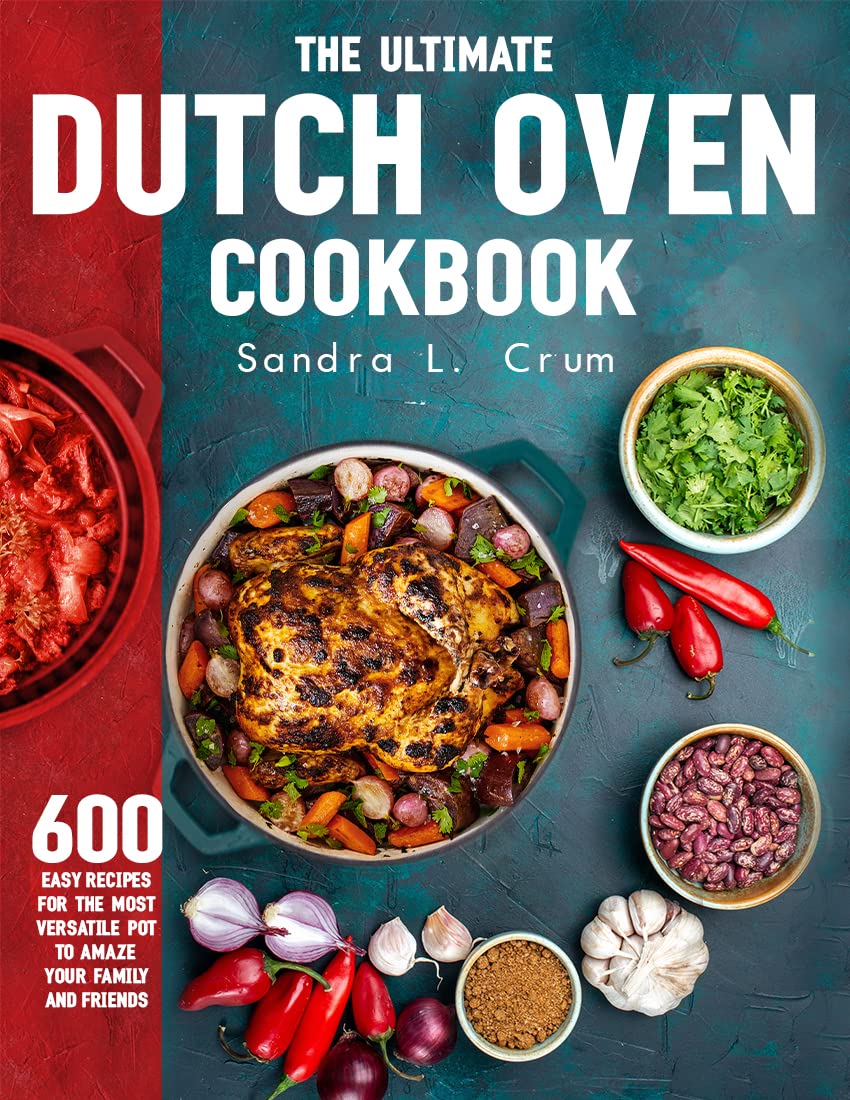 The Ultimate Dutch Oven Cookbook 600 Easy Recipes for the Most